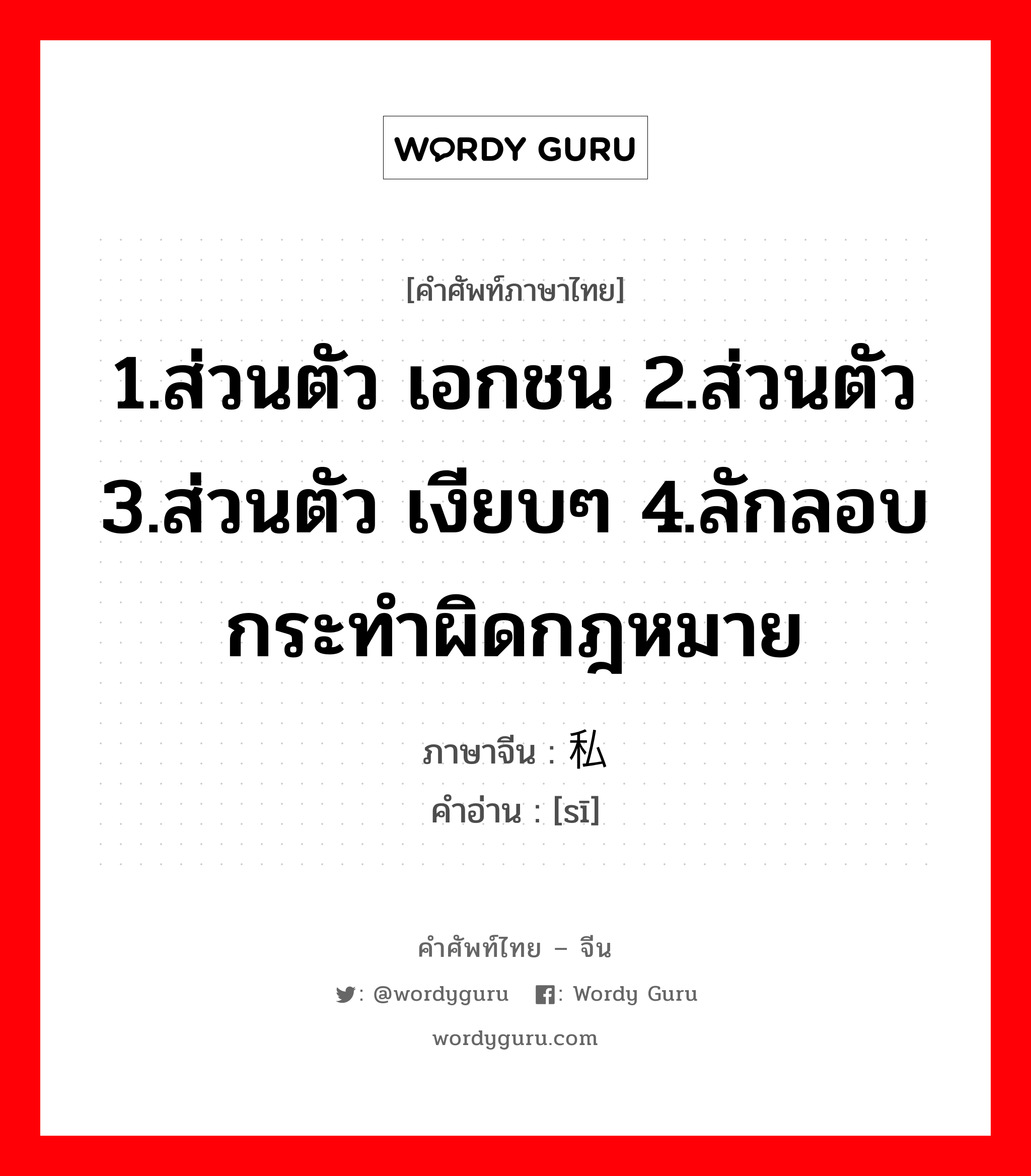 1.ส่วนตัว เอกชน 2.ส่วนตัว 3.ส่วนตัว เงียบๆ 4.ลักลอบกระทำผิดกฎหมาย ภาษาจีนคืออะไร, คำศัพท์ภาษาไทย - จีน 1.ส่วนตัว เอกชน 2.ส่วนตัว 3.ส่วนตัว เงียบๆ 4.ลักลอบกระทำผิดกฎหมาย ภาษาจีน 私 คำอ่าน [sī]