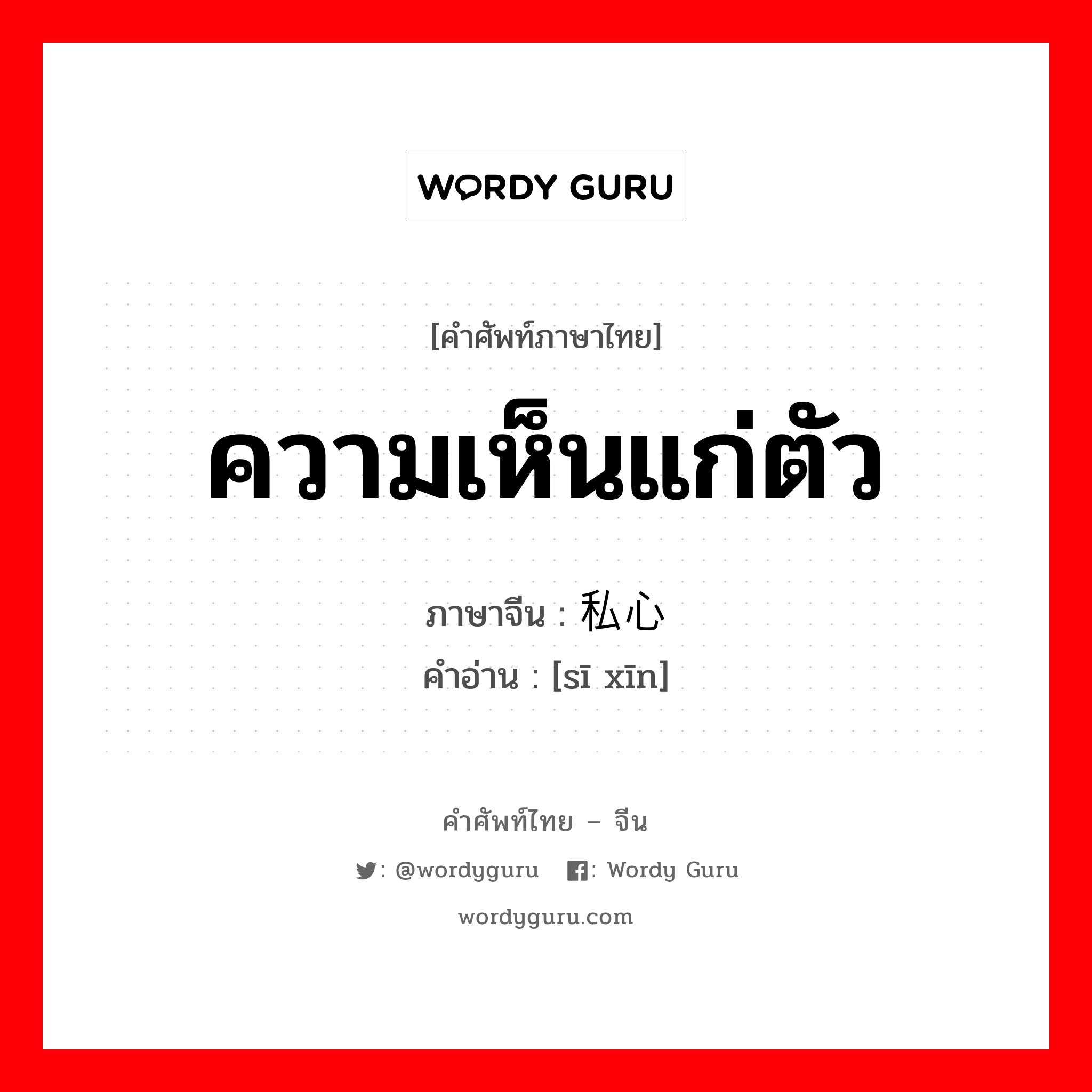 ความเห็นแก่ตัว ภาษาจีนคืออะไร, คำศัพท์ภาษาไทย - จีน ความเห็นแก่ตัว ภาษาจีน 私心 คำอ่าน [sī xīn]