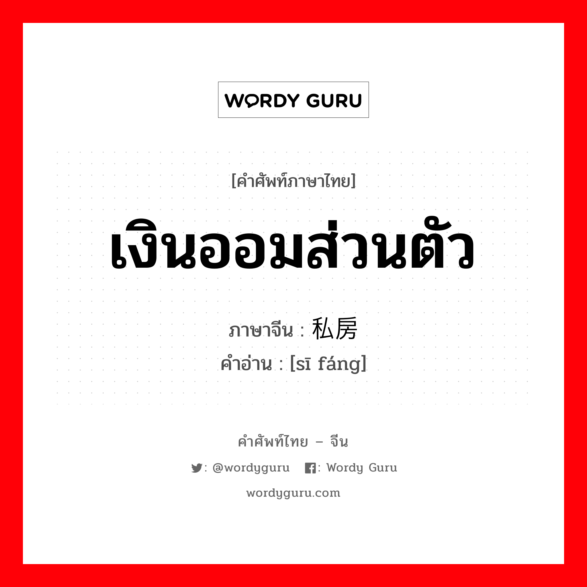 เงินออมส่วนตัว ภาษาจีนคืออะไร, คำศัพท์ภาษาไทย - จีน เงินออมส่วนตัว ภาษาจีน 私房 คำอ่าน [sī fáng]