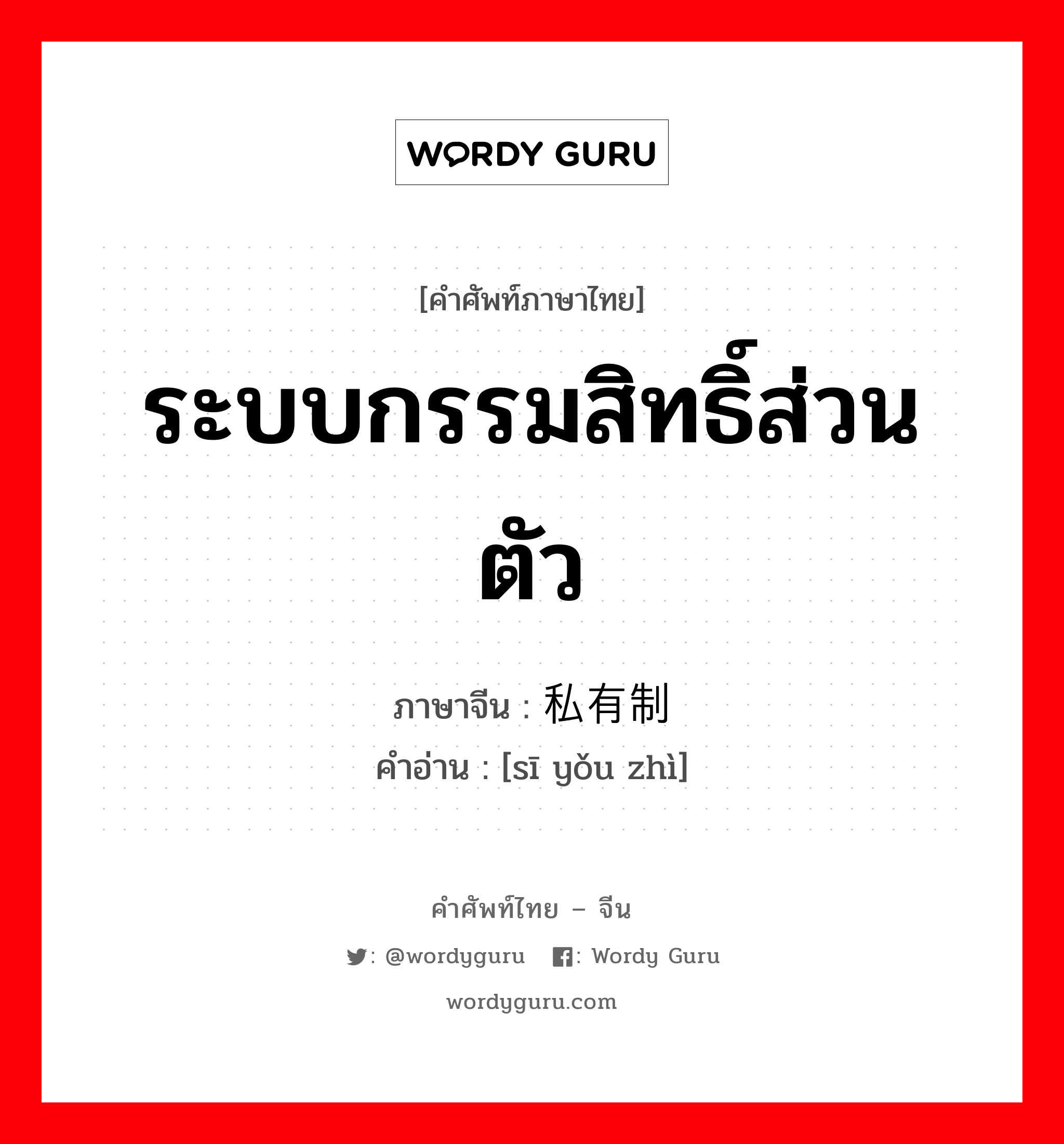 ระบบกรรมสิทธิ์ส่วนตัว ภาษาจีนคืออะไร, คำศัพท์ภาษาไทย - จีน ระบบกรรมสิทธิ์ส่วนตัว ภาษาจีน 私有制 คำอ่าน [sī yǒu zhì]