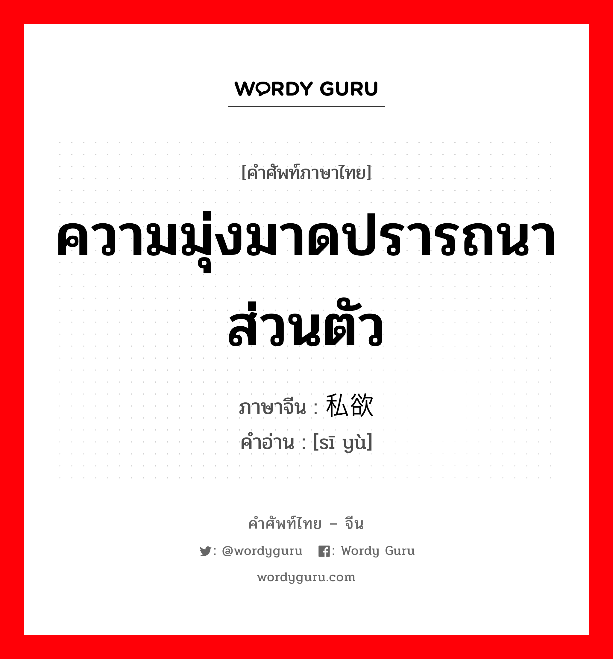 ความมุ่งมาดปรารถนาส่วนตัว ภาษาจีนคืออะไร, คำศัพท์ภาษาไทย - จีน ความมุ่งมาดปรารถนาส่วนตัว ภาษาจีน 私欲 คำอ่าน [sī yù]