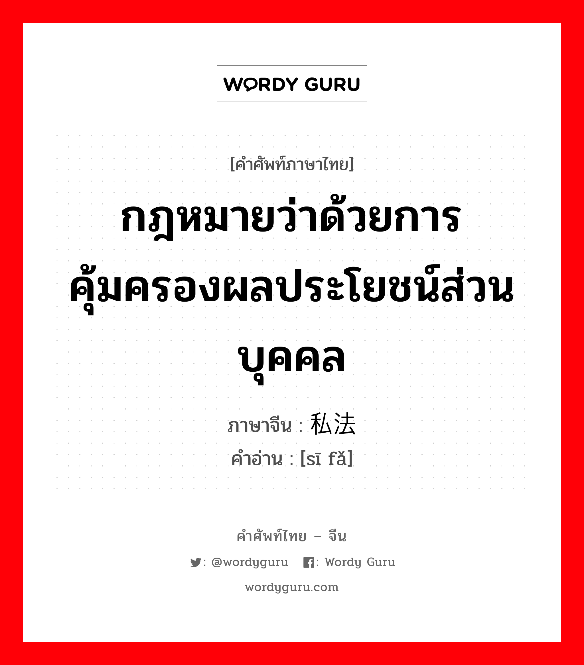 กฎหมายว่าด้วยการคุ้มครองผลประโยชน์ส่วนบุคคล ภาษาจีนคืออะไร, คำศัพท์ภาษาไทย - จีน กฎหมายว่าด้วยการคุ้มครองผลประโยชน์ส่วนบุคคล ภาษาจีน 私法 คำอ่าน [sī fǎ]