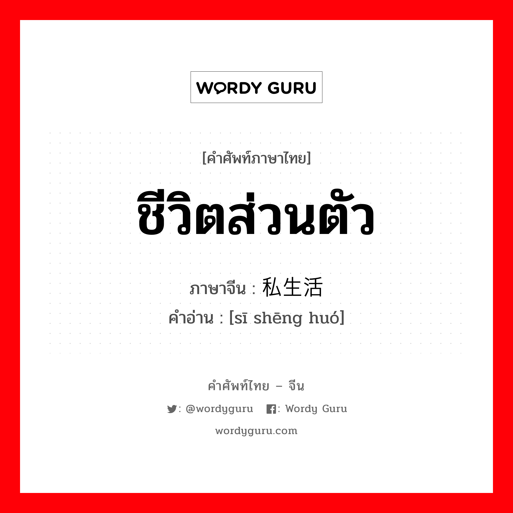 ชีวิตส่วนตัว ภาษาจีนคืออะไร, คำศัพท์ภาษาไทย - จีน ชีวิตส่วนตัว ภาษาจีน 私生活 คำอ่าน [sī shēng huó]