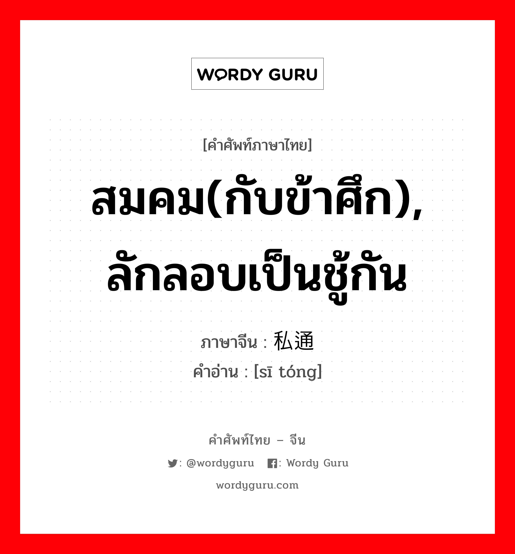 สมคม(กับข้าศึก), ลักลอบเป็นชู้กัน ภาษาจีนคืออะไร, คำศัพท์ภาษาไทย - จีน สมคม(กับข้าศึก), ลักลอบเป็นชู้กัน ภาษาจีน 私通 คำอ่าน [sī tóng]