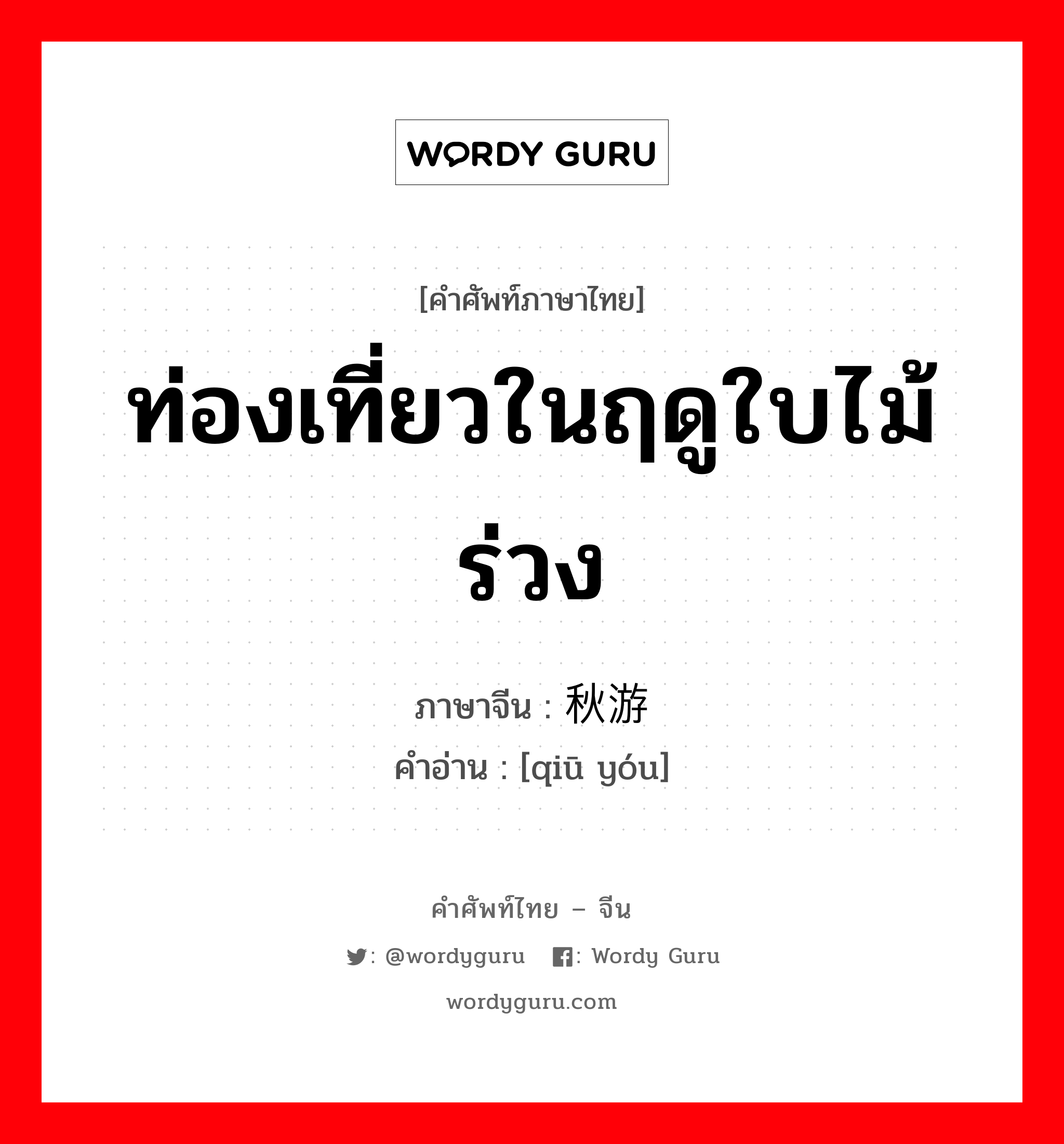 ท่องเที่ยวในฤดูใบไม้ร่วง ภาษาจีนคืออะไร, คำศัพท์ภาษาไทย - จีน ท่องเที่ยวในฤดูใบไม้ร่วง ภาษาจีน 秋游 คำอ่าน [qiū yóu]