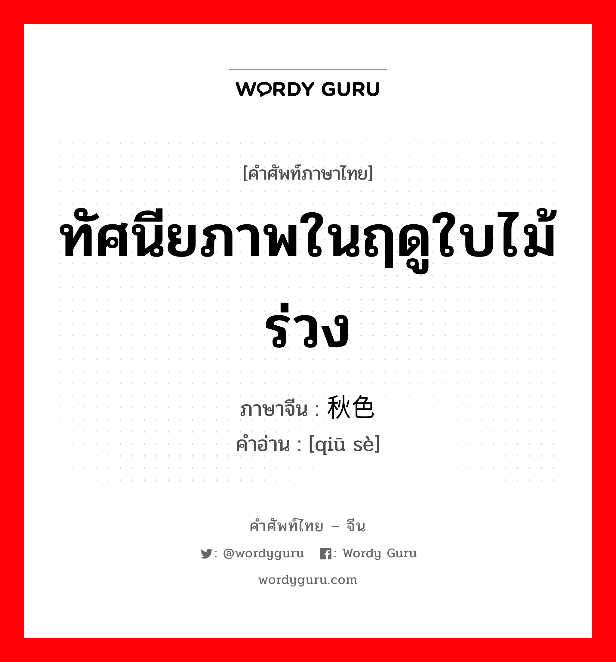 ทัศนียภาพในฤดูใบไม้ร่วง ภาษาจีนคืออะไร, คำศัพท์ภาษาไทย - จีน ทัศนียภาพในฤดูใบไม้ร่วง ภาษาจีน 秋色 คำอ่าน [qiū sè]