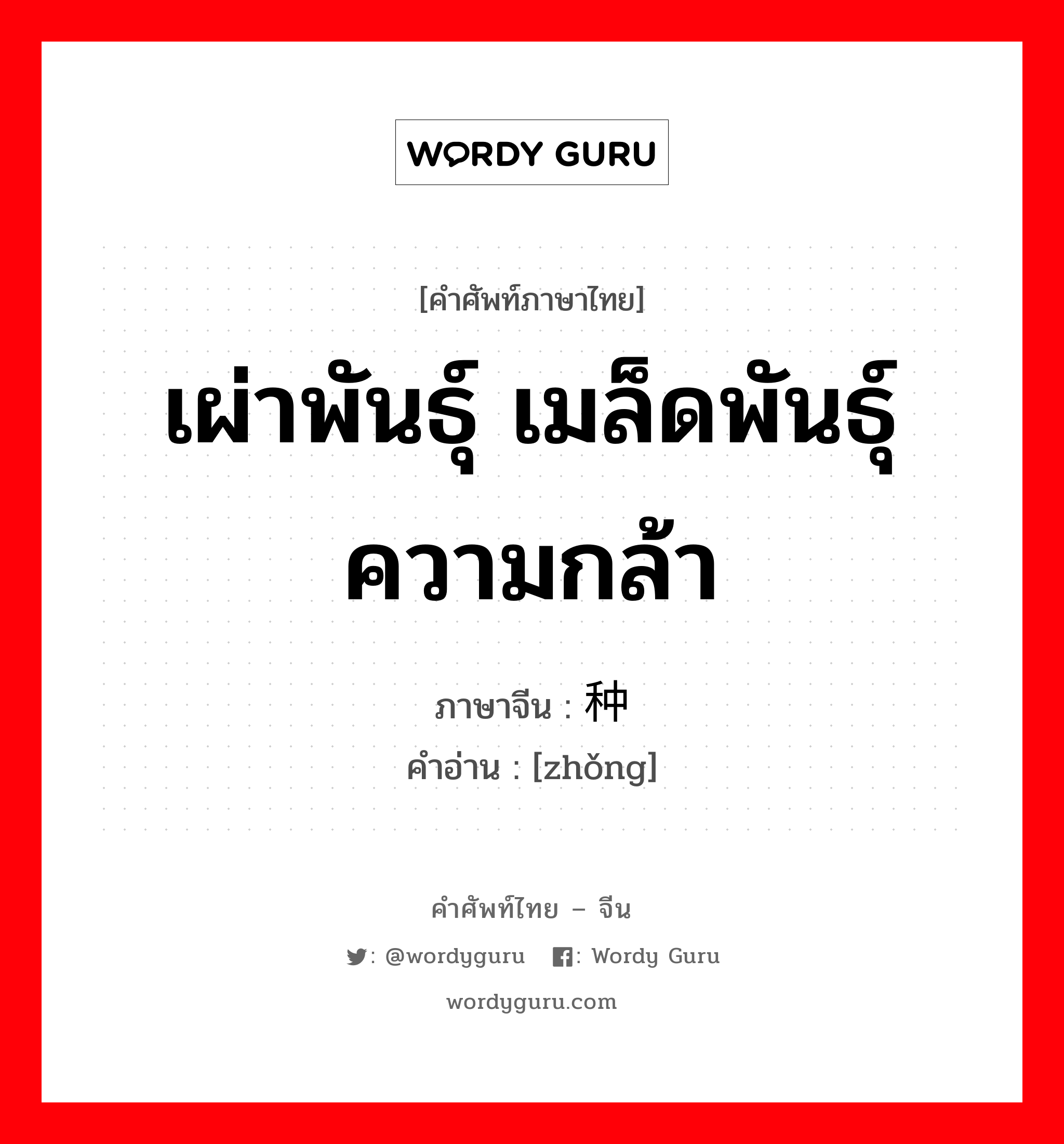 เผ่าพันธุ์ เมล็ดพันธุ์ ความกล้า ภาษาจีนคืออะไร, คำศัพท์ภาษาไทย - จีน เผ่าพันธุ์ เมล็ดพันธุ์ ความกล้า ภาษาจีน 种 คำอ่าน [zhǒng]