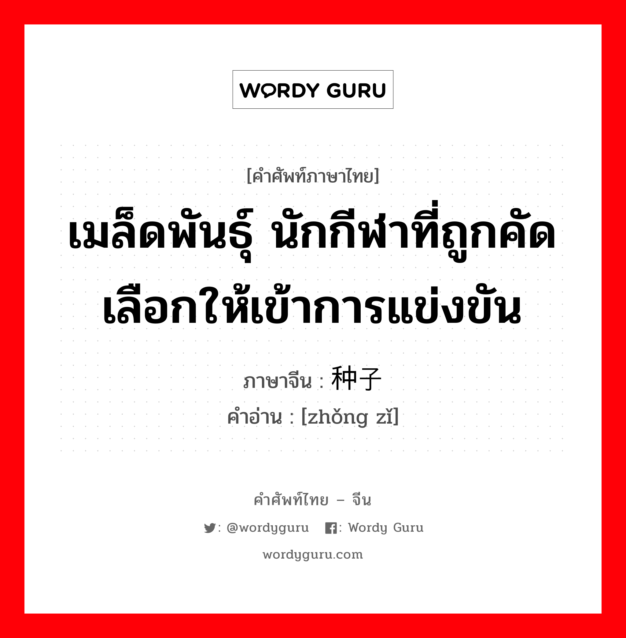 เมล็ดพันธุ์ นักกีฬาที่ถูกคัดเลือกให้เข้าการแข่งขัน ภาษาจีนคืออะไร, คำศัพท์ภาษาไทย - จีน เมล็ดพันธุ์ นักกีฬาที่ถูกคัดเลือกให้เข้าการแข่งขัน ภาษาจีน 种子 คำอ่าน [zhǒng zǐ]