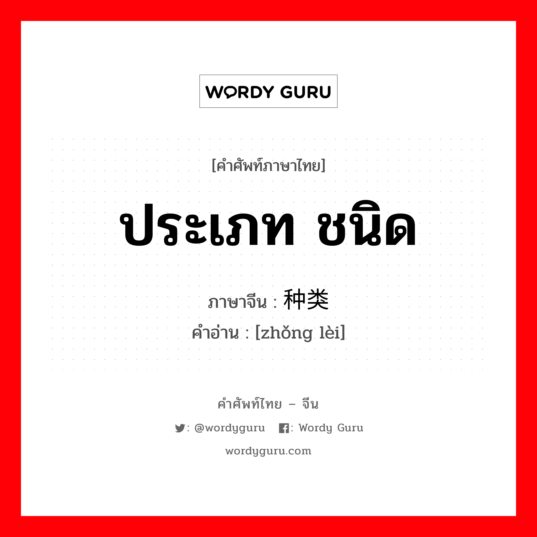 ประเภท ชนิด ภาษาจีนคืออะไร, คำศัพท์ภาษาไทย - จีน ประเภท ชนิด ภาษาจีน 种类 คำอ่าน [zhǒng lèi]