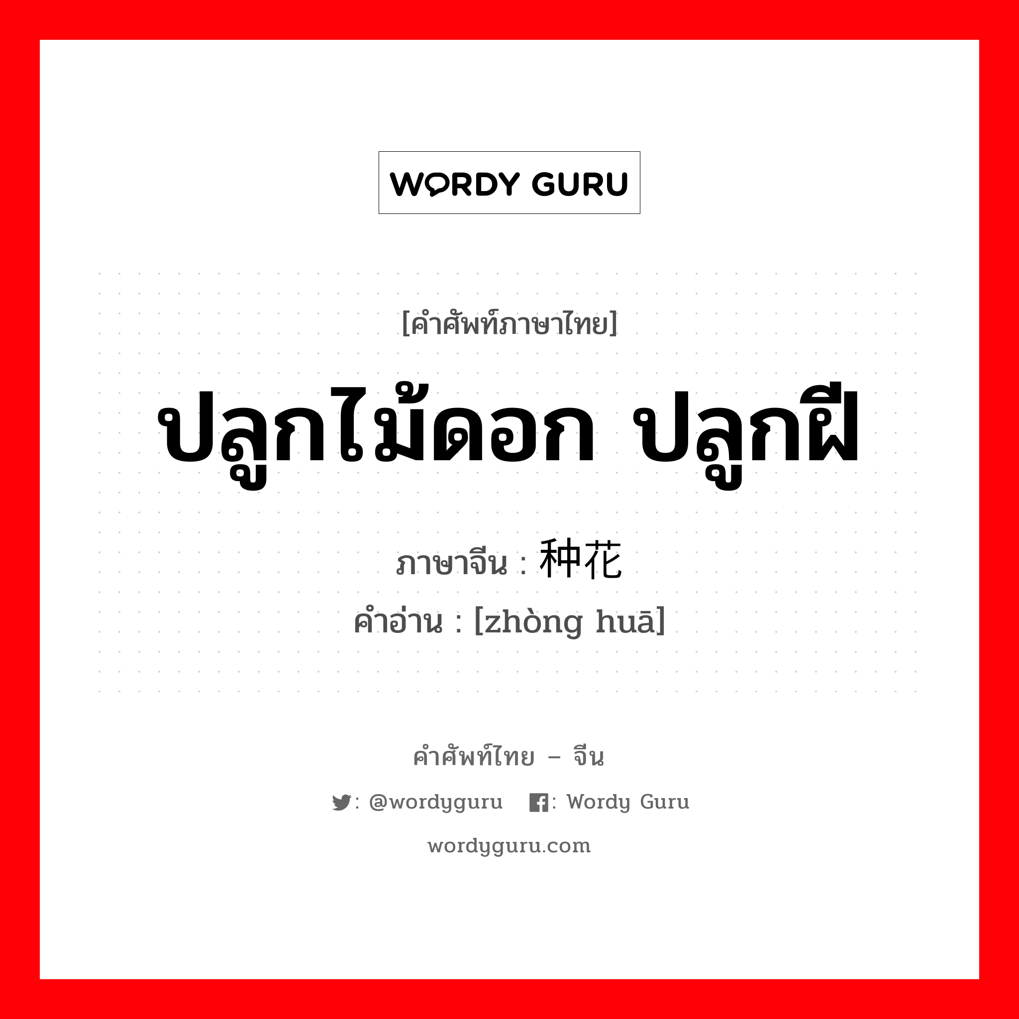 ปลูกไม้ดอก ปลูกฝี ภาษาจีนคืออะไร, คำศัพท์ภาษาไทย - จีน ปลูกไม้ดอก ปลูกฝี ภาษาจีน 种花 คำอ่าน [zhòng huā]