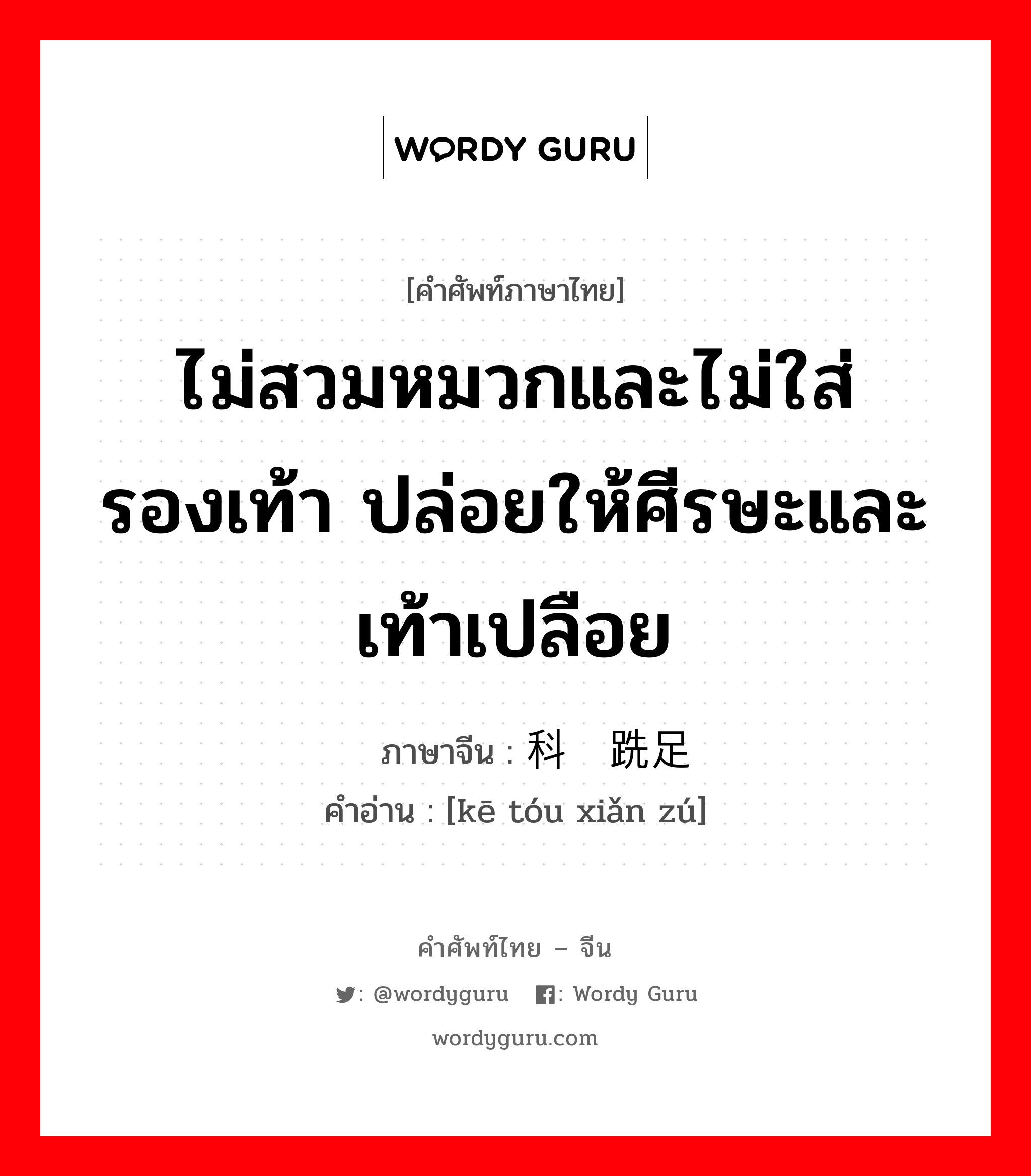 ไม่สวมหมวกและไม่ใส่รองเท้า ปล่อยให้ศีรษะและเท้าเปลือย ภาษาจีนคืออะไร, คำศัพท์ภาษาไทย - จีน ไม่สวมหมวกและไม่ใส่รองเท้า ปล่อยให้ศีรษะและเท้าเปลือย ภาษาจีน 科头跣足 คำอ่าน [kē tóu xiǎn zú]