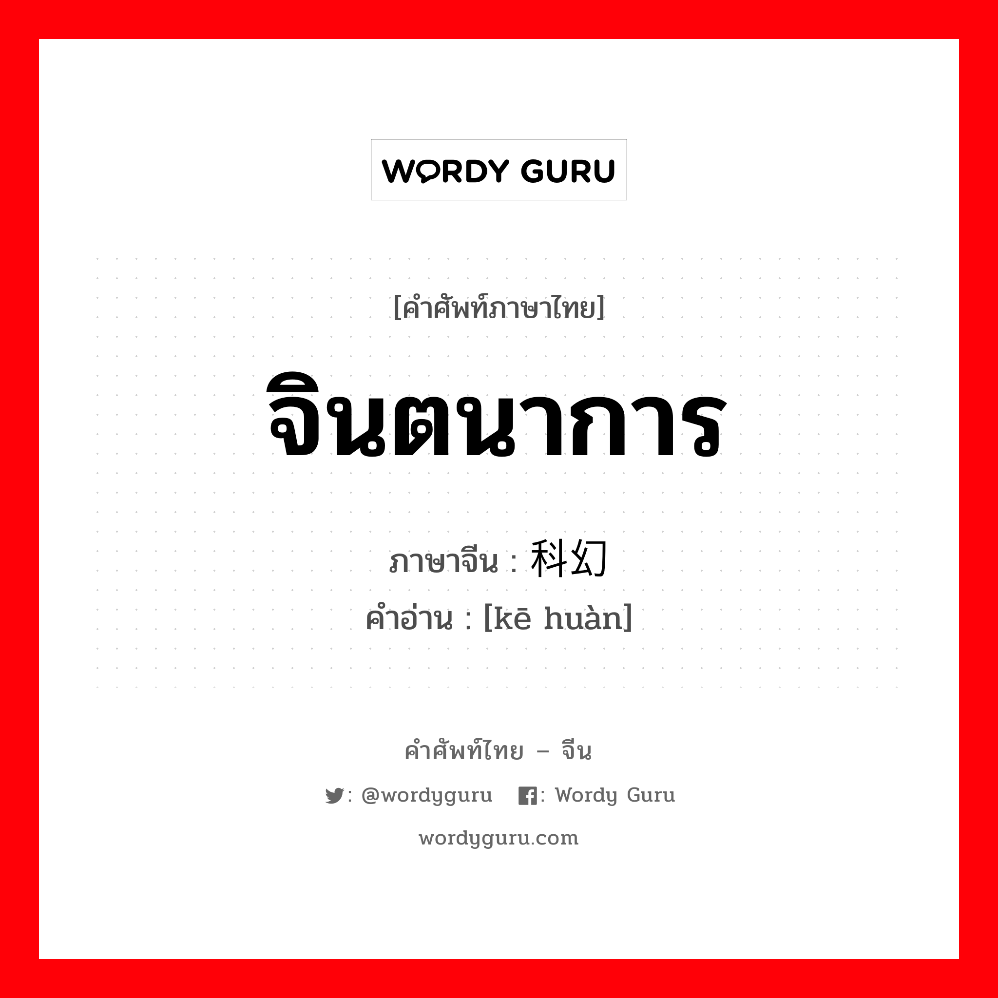 จินตนาการ ภาษาจีนคืออะไร, คำศัพท์ภาษาไทย - จีน จินตนาการ ภาษาจีน 科幻 คำอ่าน [kē huàn]