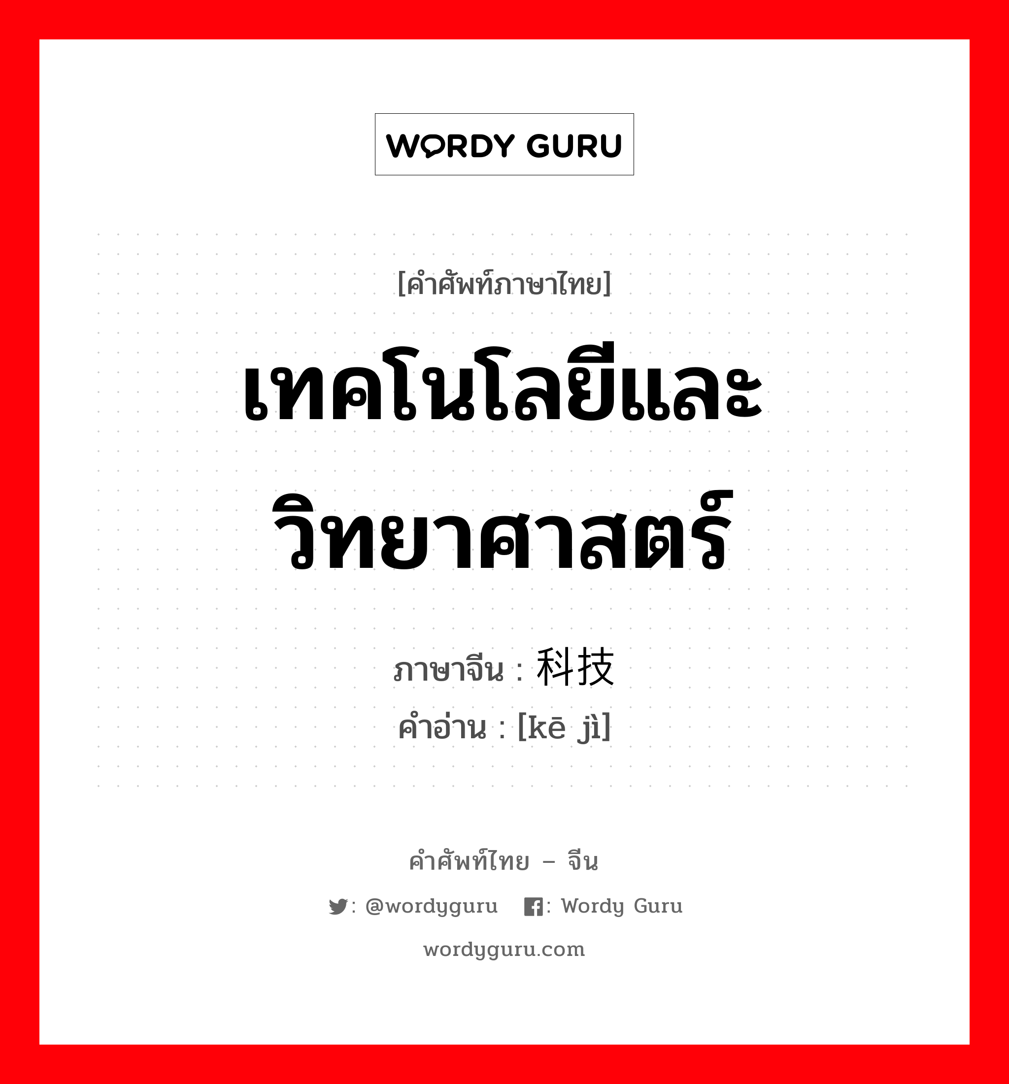 เทคโนโลยีและวิทยาศาสตร์ ภาษาจีนคืออะไร, คำศัพท์ภาษาไทย - จีน เทคโนโลยีและวิทยาศาสตร์ ภาษาจีน 科技 คำอ่าน [kē jì]