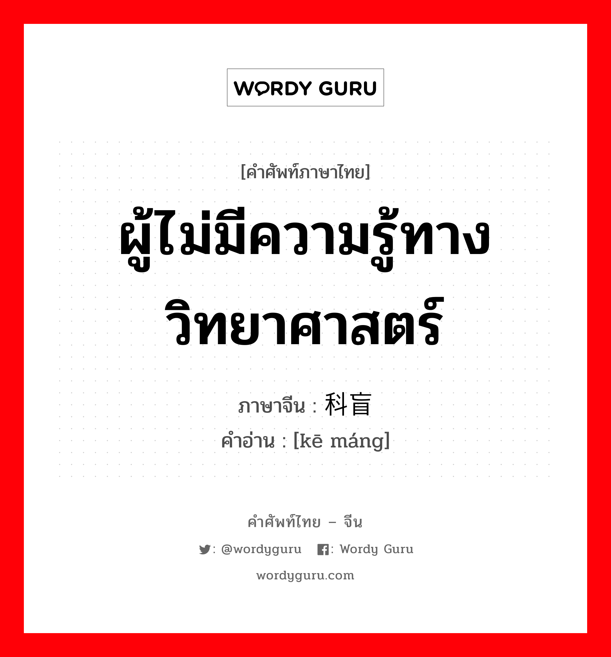 ผู้ไม่มีความรู้ทางวิทยาศาสตร์ ภาษาจีนคืออะไร, คำศัพท์ภาษาไทย - จีน ผู้ไม่มีความรู้ทางวิทยาศาสตร์ ภาษาจีน 科盲 คำอ่าน [kē máng]