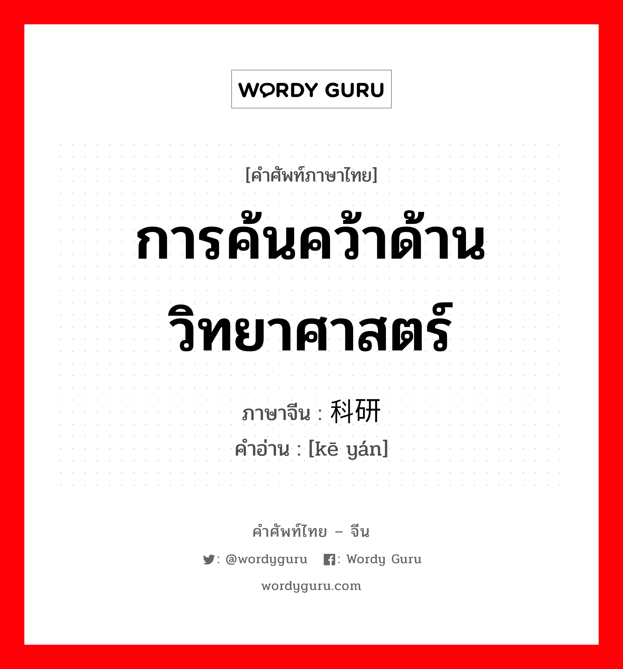 การค้นคว้าด้านวิทยาศาสตร์ ภาษาจีนคืออะไร, คำศัพท์ภาษาไทย - จีน การค้นคว้าด้านวิทยาศาสตร์ ภาษาจีน 科研 คำอ่าน [kē yán]