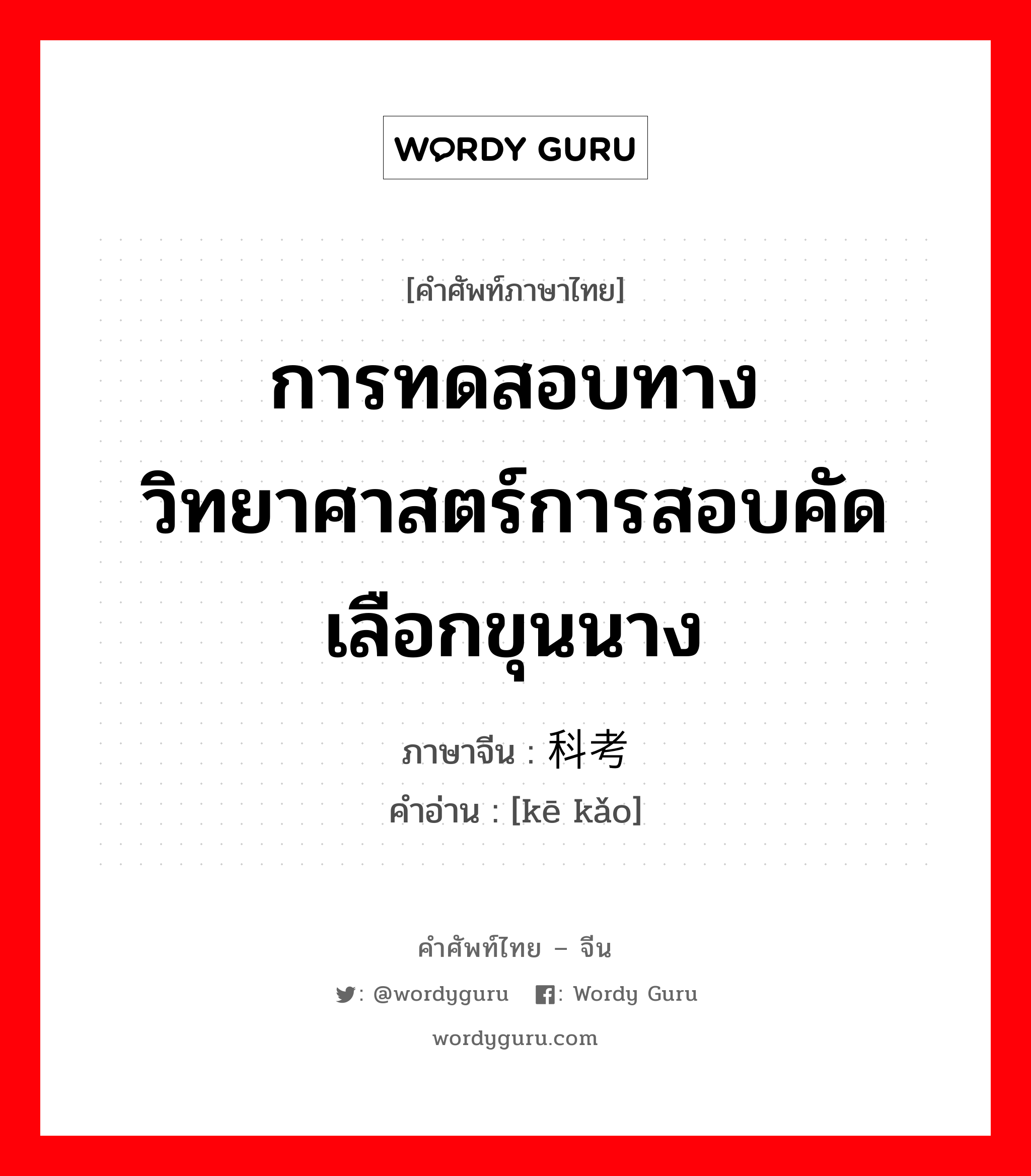 การทดสอบทางวิทยาศาสตร์การสอบคัดเลือกขุนนาง ภาษาจีนคืออะไร, คำศัพท์ภาษาไทย - จีน การทดสอบทางวิทยาศาสตร์การสอบคัดเลือกขุนนาง ภาษาจีน 科考 คำอ่าน [kē kǎo]