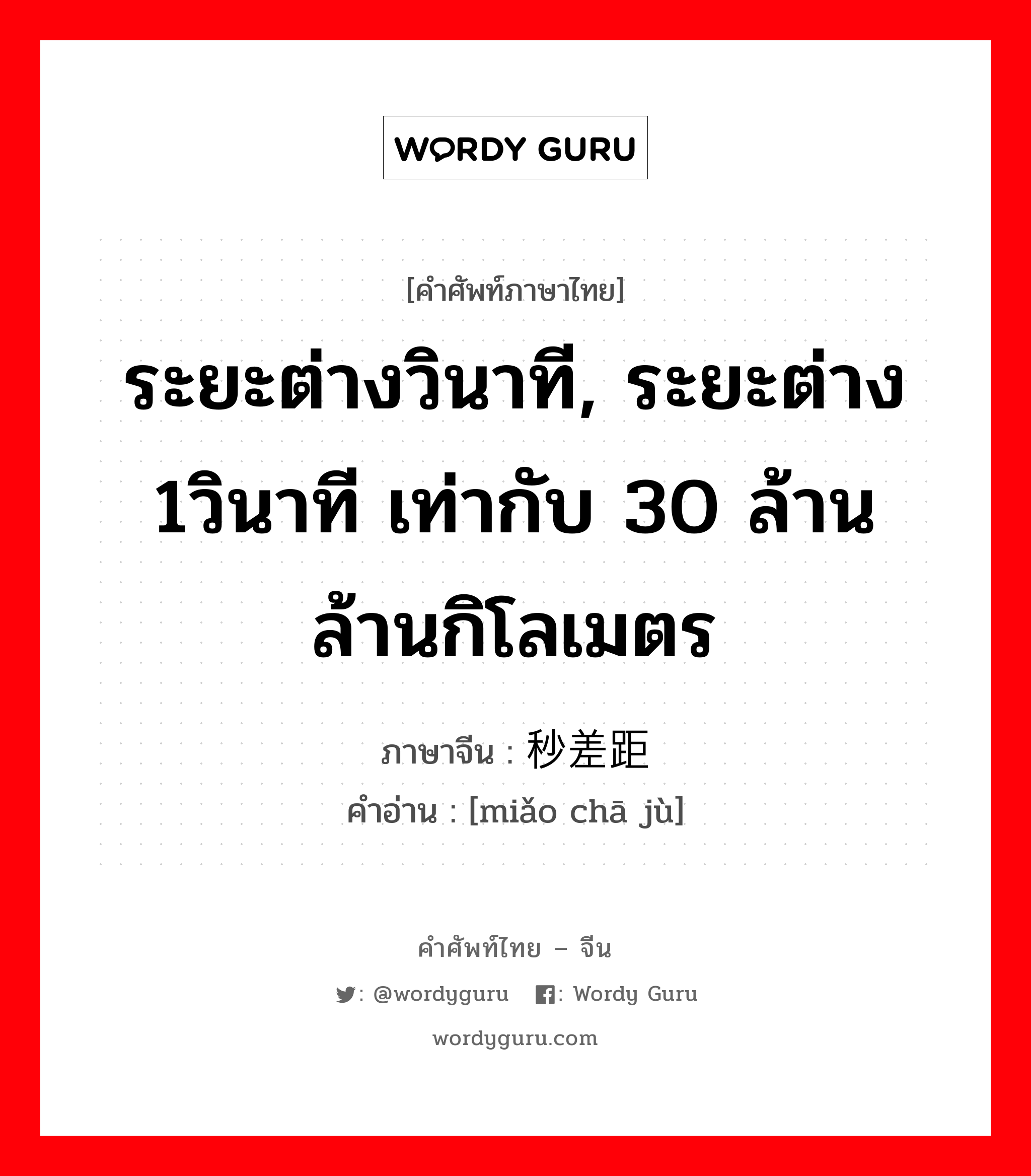 ระยะต่างวินาที, ระยะต่าง 1วินาที เท่ากับ 30 ล้านล้านกิโลเมตร ภาษาจีนคืออะไร, คำศัพท์ภาษาไทย - จีน ระยะต่างวินาที, ระยะต่าง 1วินาที เท่ากับ 30 ล้านล้านกิโลเมตร ภาษาจีน 秒差距 คำอ่าน [miǎo chā jù]