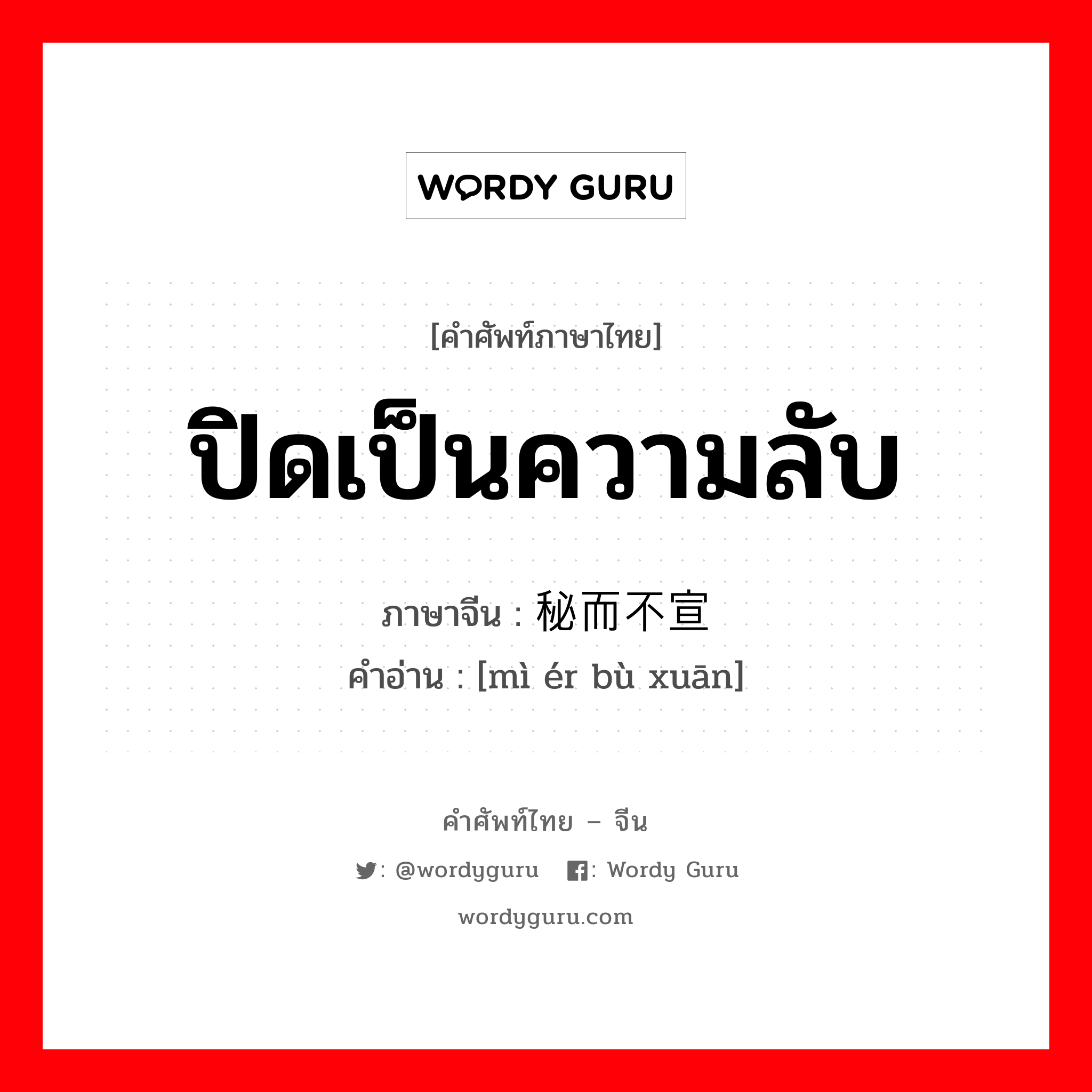 ปิดเป็นความลับ ภาษาจีนคืออะไร, คำศัพท์ภาษาไทย - จีน ปิดเป็นความลับ ภาษาจีน 秘而不宣 คำอ่าน [mì ér bù xuān]