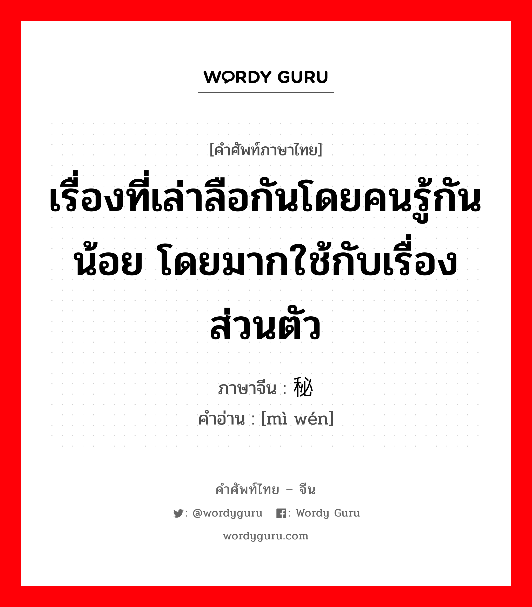 เรื่องที่เล่าลือกันโดยคนรู้กันน้อย โดยมากใช้กับเรื่องส่วนตัว ภาษาจีนคืออะไร, คำศัพท์ภาษาไทย - จีน เรื่องที่เล่าลือกันโดยคนรู้กันน้อย โดยมากใช้กับเรื่องส่วนตัว ภาษาจีน 秘闻 คำอ่าน [mì wén]