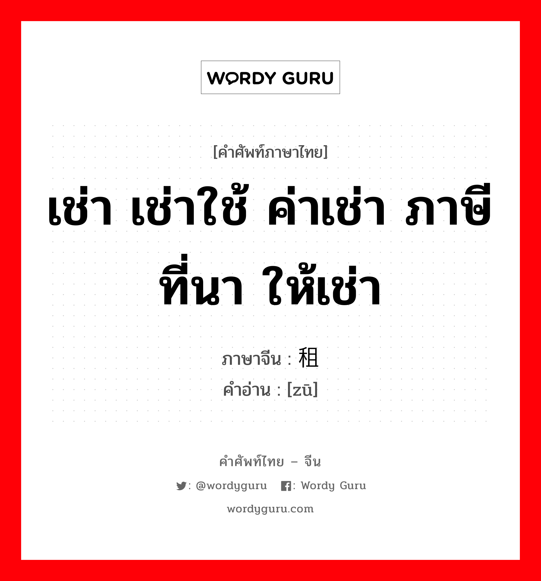 เช่า เช่าใช้ ค่าเช่า ภาษีที่นา ให้เช่า ภาษาจีนคืออะไร, คำศัพท์ภาษาไทย - จีน เช่า เช่าใช้ ค่าเช่า ภาษีที่นา ให้เช่า ภาษาจีน 租 คำอ่าน [zū]