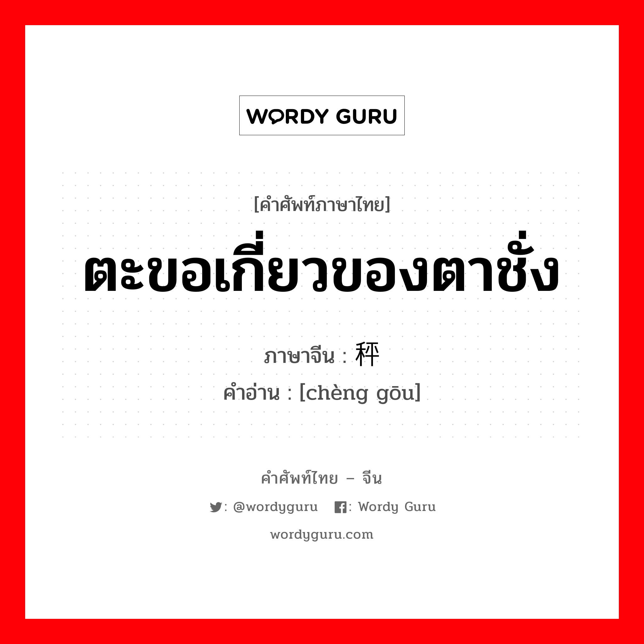 ตะขอเกี่ยวของตาชั่ง ภาษาจีนคืออะไร, คำศัพท์ภาษาไทย - จีน ตะขอเกี่ยวของตาชั่ง ภาษาจีน 秤钩 คำอ่าน [chèng gōu]