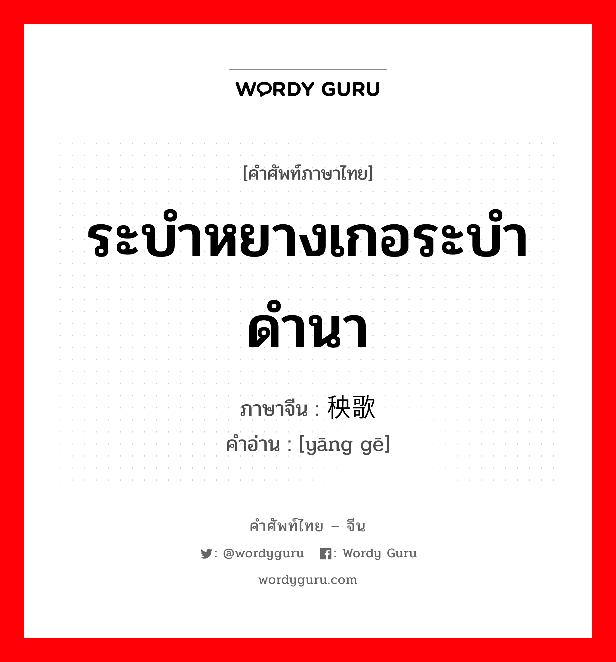 ระบำหยางเกอระบำดำนา ภาษาจีนคืออะไร, คำศัพท์ภาษาไทย - จีน ระบำหยางเกอระบำดำนา ภาษาจีน 秧歌 คำอ่าน [yāng gē]