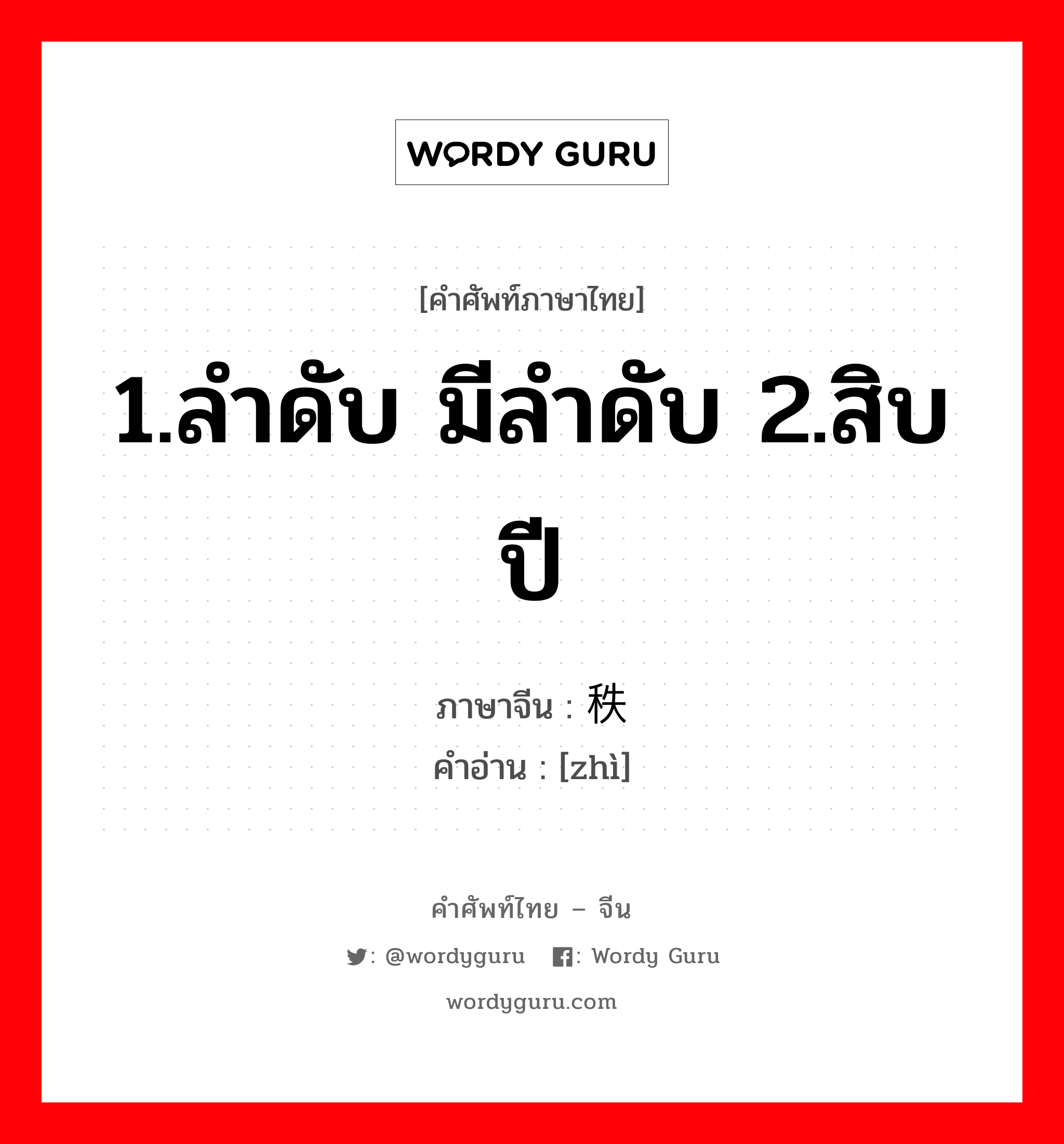 1.ลำดับ มีลำดับ 2.สิบปี ภาษาจีนคืออะไร, คำศัพท์ภาษาไทย - จีน 1.ลำดับ มีลำดับ 2.สิบปี ภาษาจีน 秩 คำอ่าน [zhì]