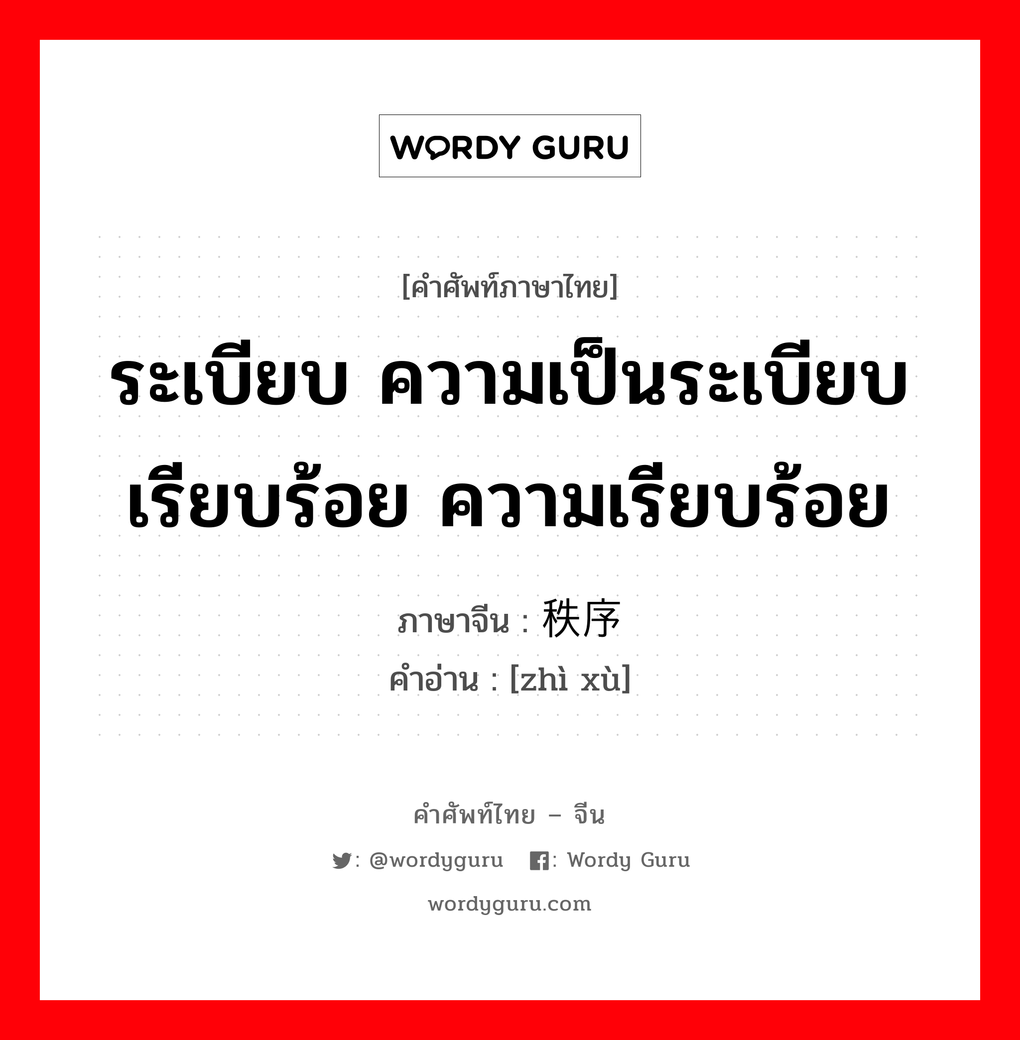 ระเบียบ ความเป็นระเบียบเรียบร้อย ความเรียบร้อย ภาษาจีนคืออะไร, คำศัพท์ภาษาไทย - จีน ระเบียบ ความเป็นระเบียบเรียบร้อย ความเรียบร้อย ภาษาจีน 秩序 คำอ่าน [zhì xù]