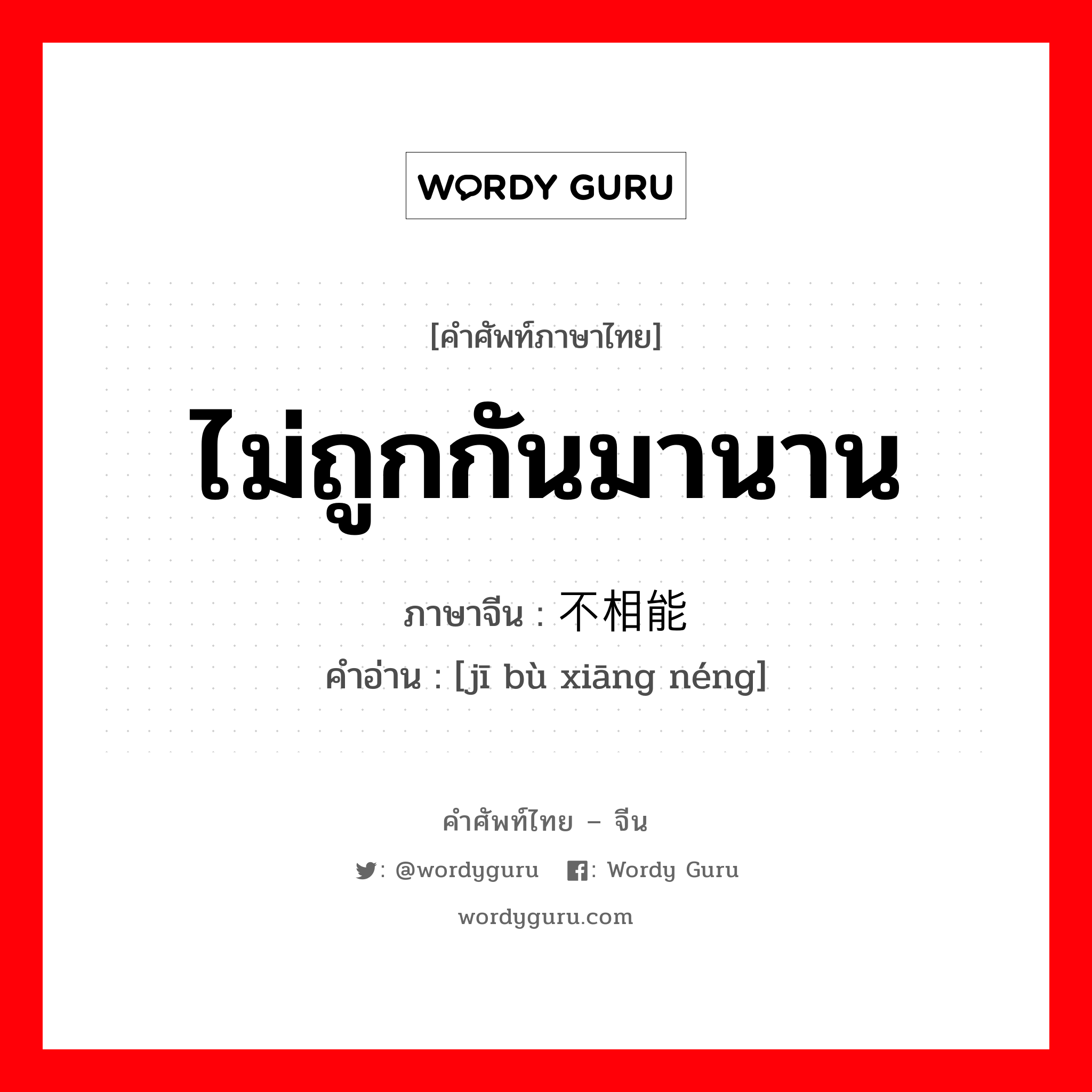 ไม่ถูกกันมานาน ภาษาจีนคืออะไร, คำศัพท์ภาษาไทย - จีน ไม่ถูกกันมานาน ภาษาจีน 积不相能 คำอ่าน [jī bù xiāng néng]