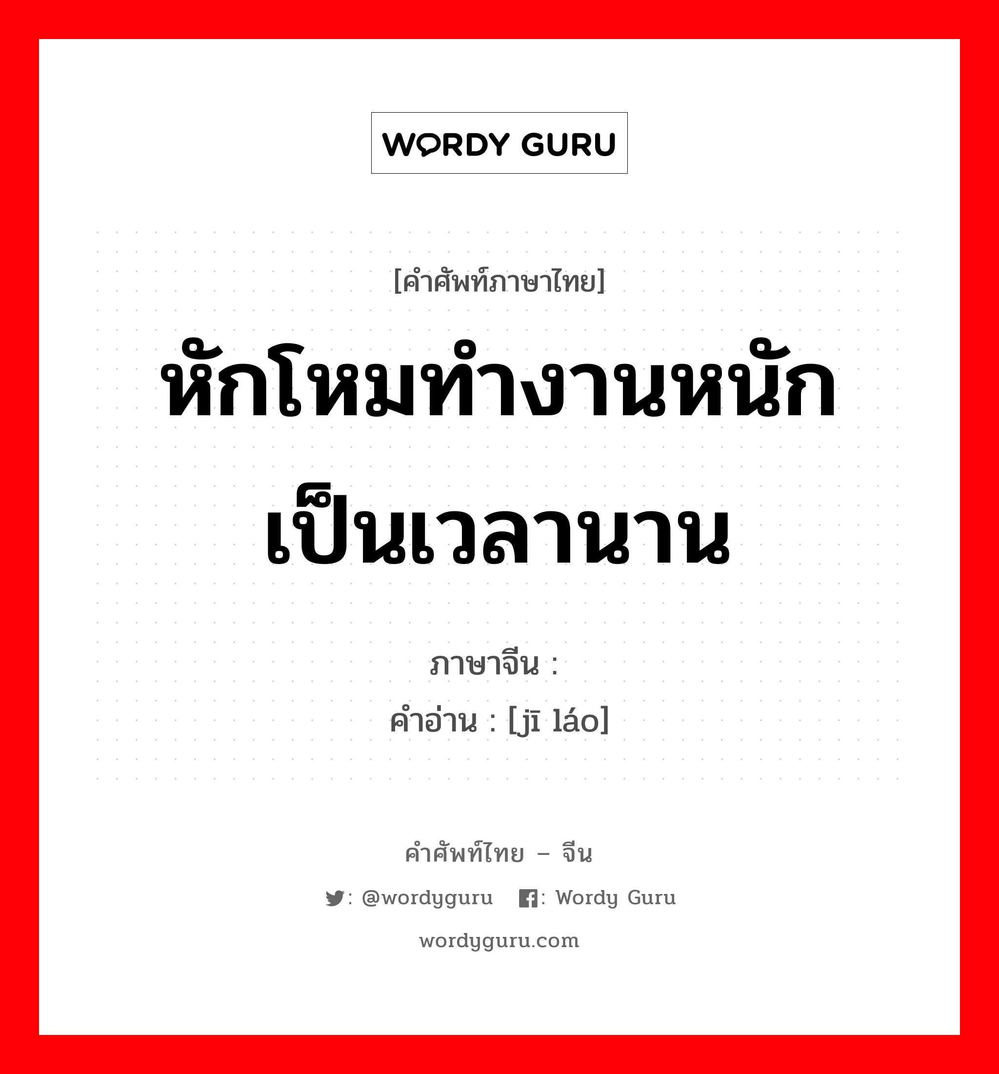 หักโหมทำงานหนักเป็นเวลานาน ภาษาจีนคืออะไร, คำศัพท์ภาษาไทย - จีน หักโหมทำงานหนักเป็นเวลานาน ภาษาจีน 积劳 คำอ่าน [jī láo]