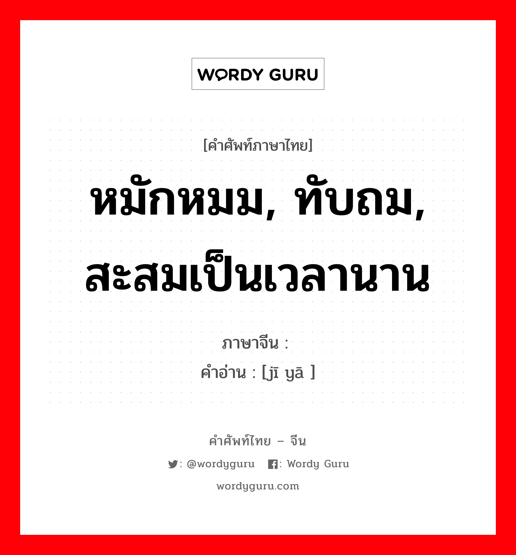 หมักหมม, ทับถม, สะสมเป็นเวลานาน ภาษาจีนคืออะไร, คำศัพท์ภาษาไทย - จีน หมักหมม, ทับถม, สะสมเป็นเวลานาน ภาษาจีน 积压 คำอ่าน [jī yā ]