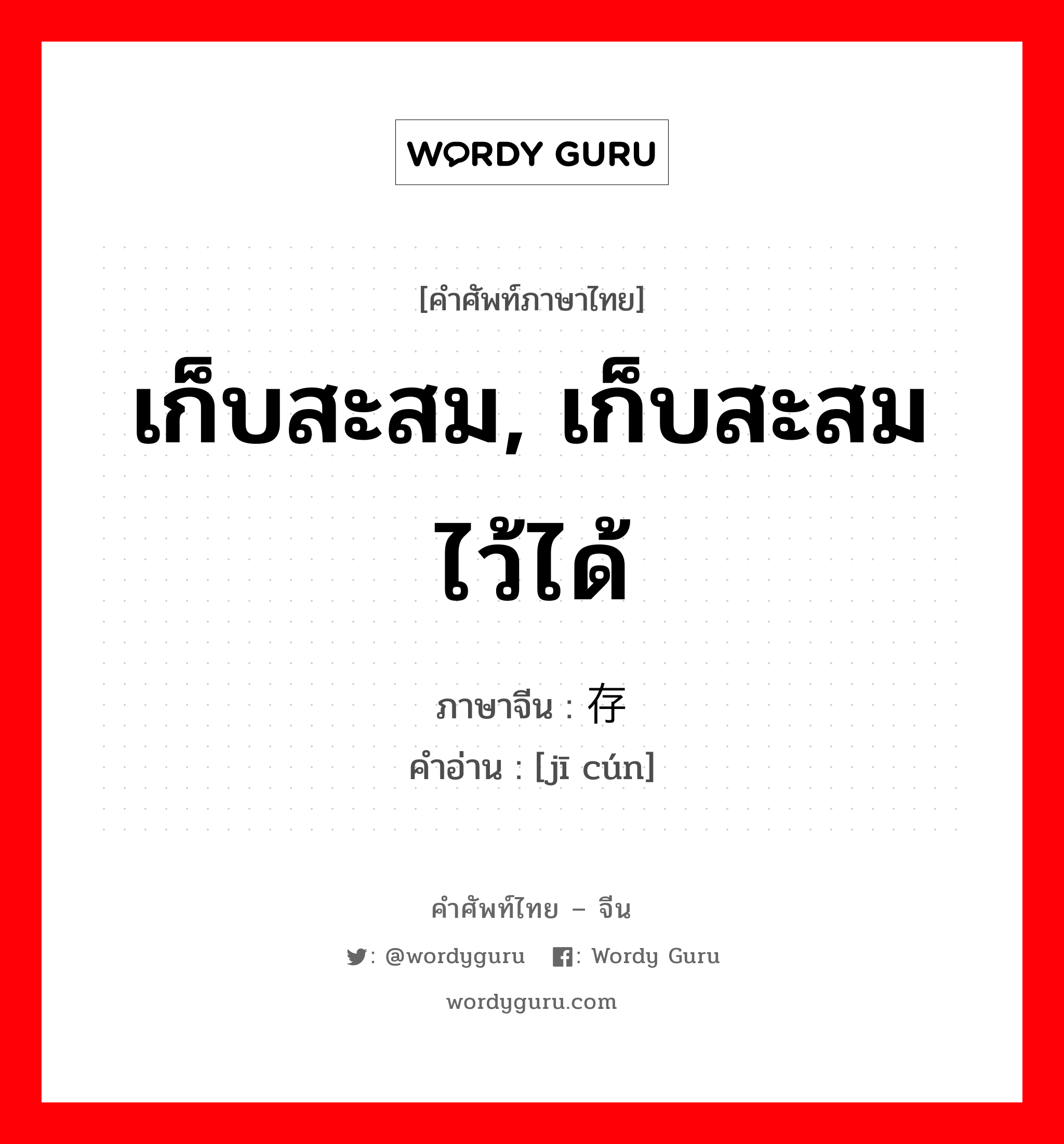 เก็บสะสม, เก็บสะสมไว้ได้ ภาษาจีนคืออะไร, คำศัพท์ภาษาไทย - จีน เก็บสะสม, เก็บสะสมไว้ได้ ภาษาจีน 积存 คำอ่าน [jī cún]