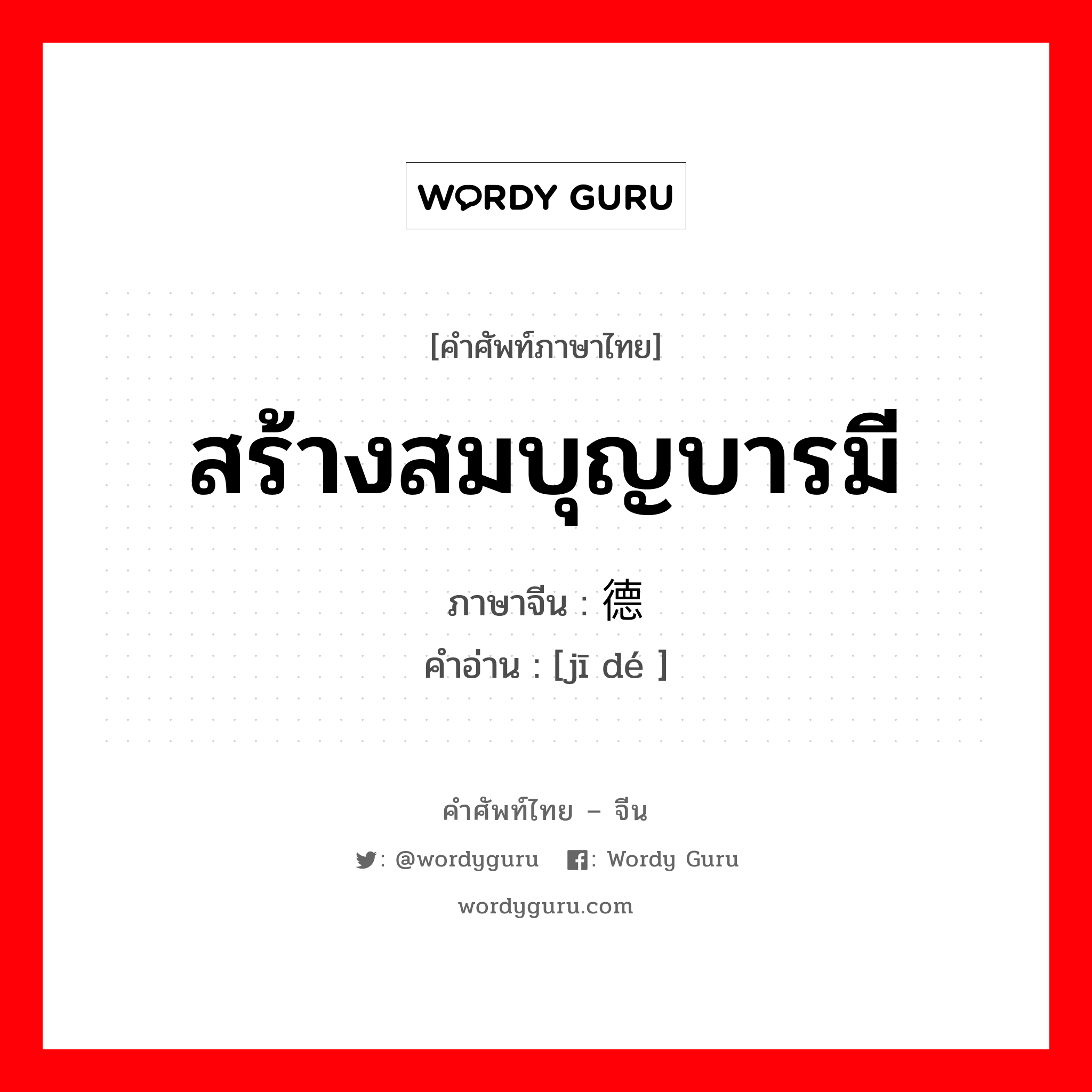 สร้างสมบุญบารมี ภาษาจีนคืออะไร, คำศัพท์ภาษาไทย - จีน สร้างสมบุญบารมี ภาษาจีน 积德 คำอ่าน [jī dé ]