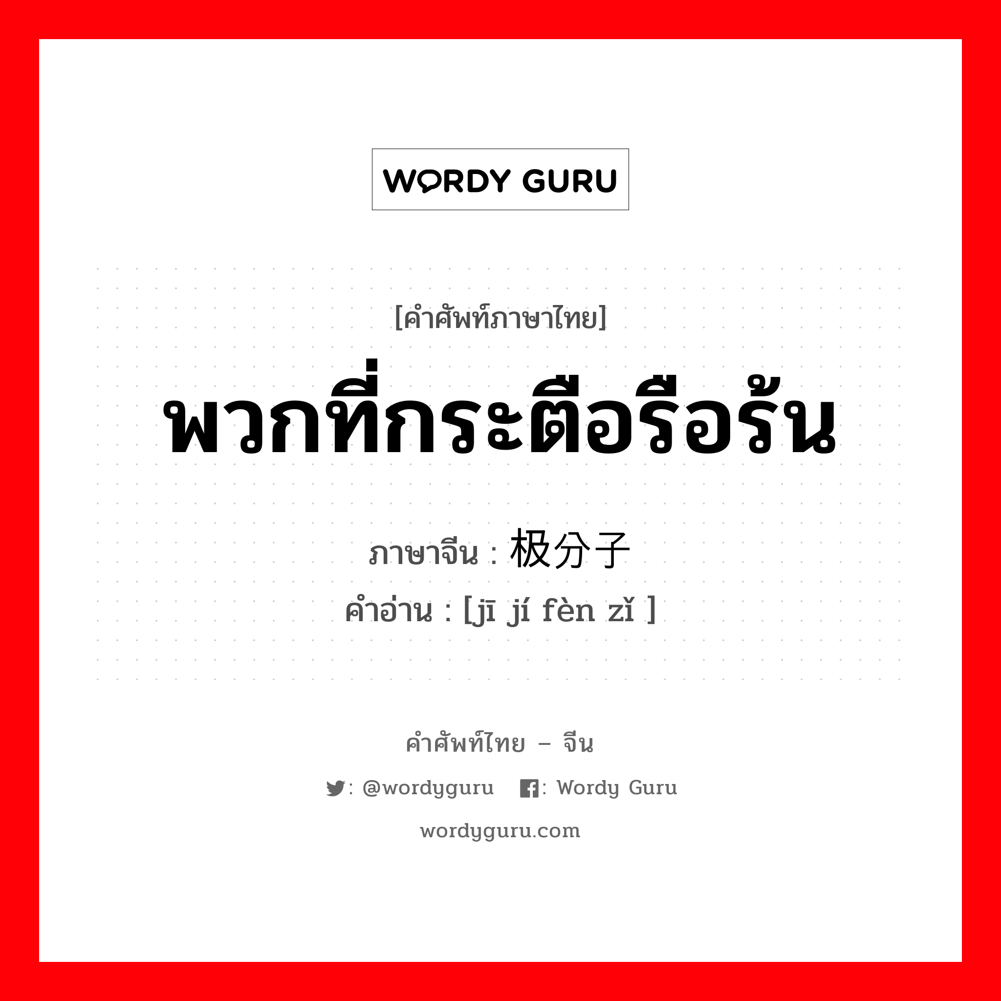 พวกที่กระตือรือร้น ภาษาจีนคืออะไร, คำศัพท์ภาษาไทย - จีน พวกที่กระตือรือร้น ภาษาจีน 积极分子 คำอ่าน [jī jí fèn zǐ ]