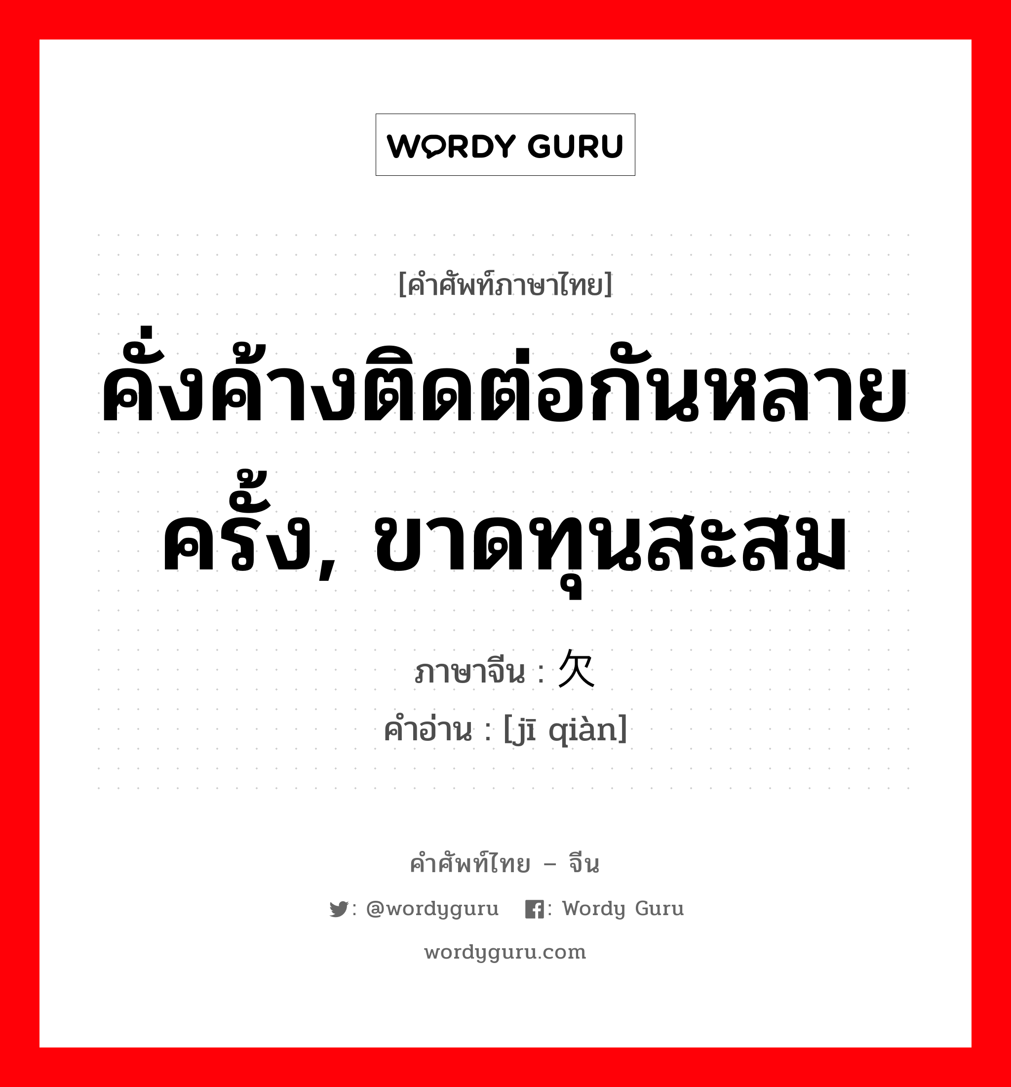 คั่งค้างติดต่อกันหลายครั้ง, ขาดทุนสะสม ภาษาจีนคืออะไร, คำศัพท์ภาษาไทย - จีน คั่งค้างติดต่อกันหลายครั้ง, ขาดทุนสะสม ภาษาจีน 积欠 คำอ่าน [jī qiàn]