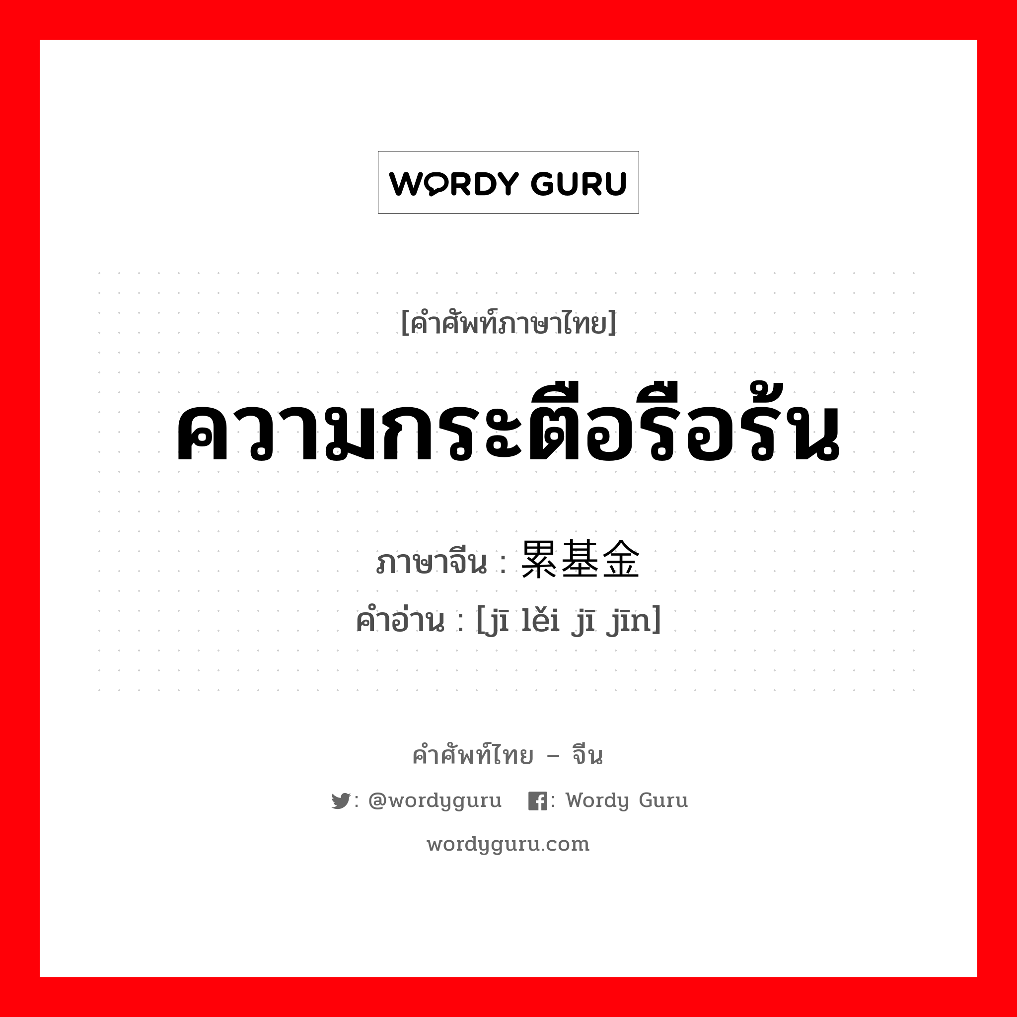 ความกระตือรือร้น ภาษาจีนคืออะไร, คำศัพท์ภาษาไทย - จีน ความกระตือรือร้น ภาษาจีน 积累基金 คำอ่าน [jī lěi jī jīn]