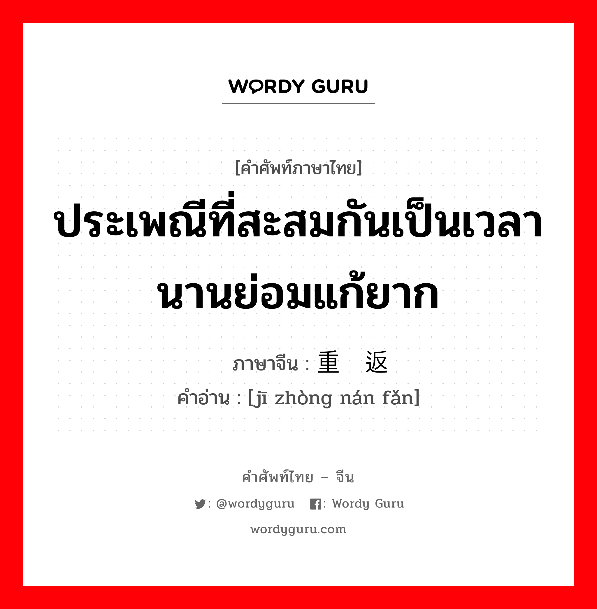 ประเพณีที่สะสมกันเป็นเวลานานย่อมแก้ยาก ภาษาจีนคืออะไร, คำศัพท์ภาษาไทย - จีน ประเพณีที่สะสมกันเป็นเวลานานย่อมแก้ยาก ภาษาจีน 积重难返 คำอ่าน [jī zhòng nán fǎn]