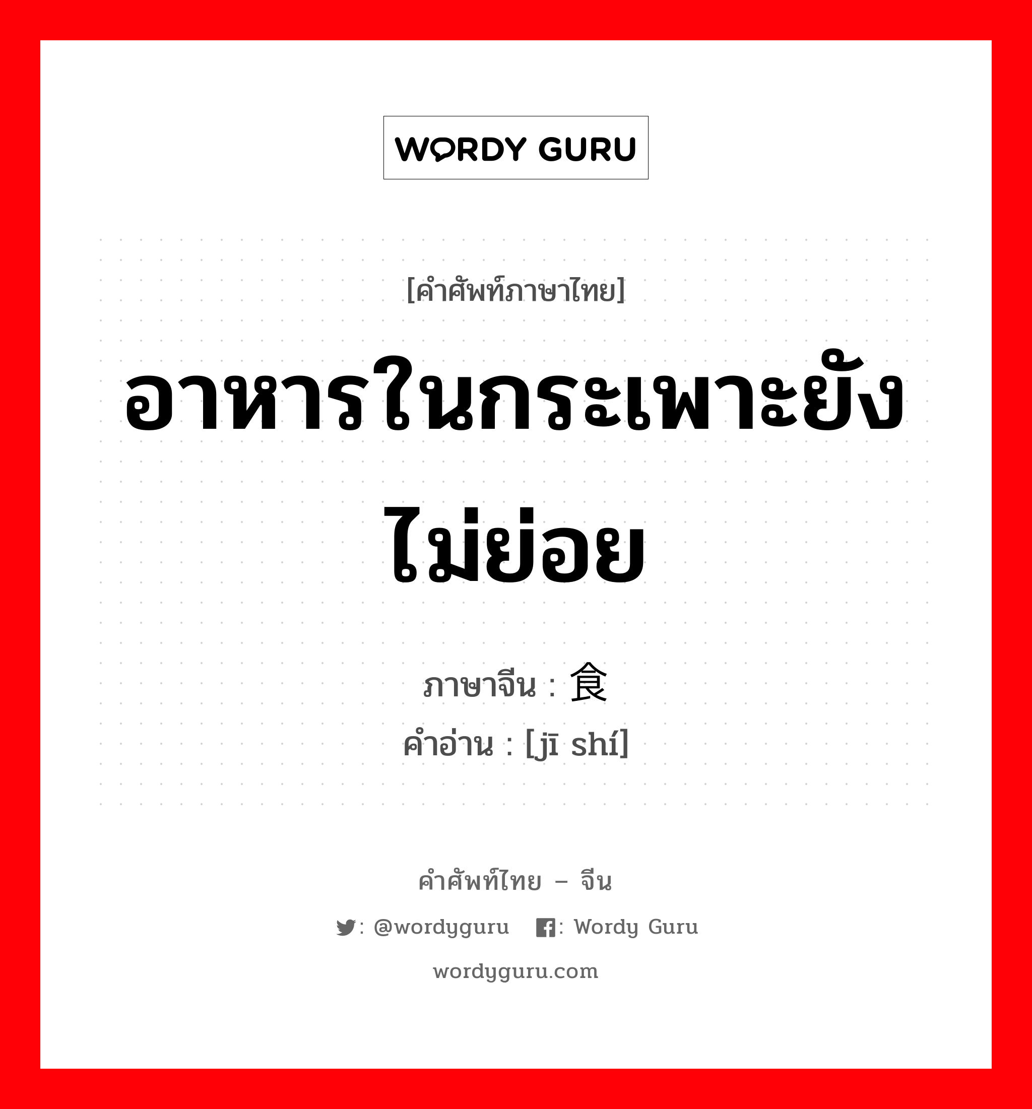 อาหารในกระเพาะยังไม่ย่อย ภาษาจีนคืออะไร, คำศัพท์ภาษาไทย - จีน อาหารในกระเพาะยังไม่ย่อย ภาษาจีน 积食 คำอ่าน [jī shí]