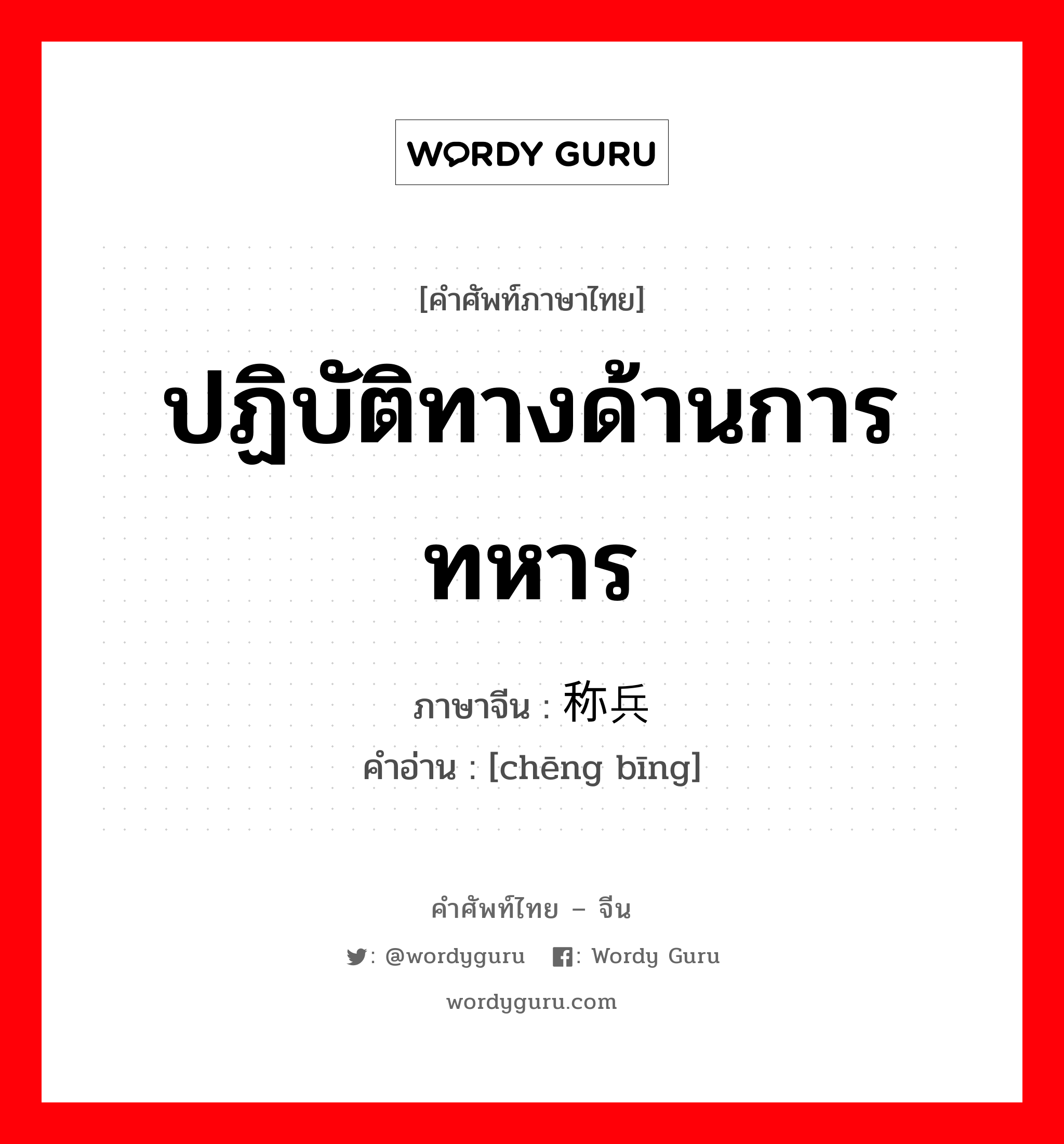 ปฏิบัติทางด้านการทหาร ภาษาจีนคืออะไร, คำศัพท์ภาษาไทย - จีน ปฏิบัติทางด้านการทหาร ภาษาจีน 称兵 คำอ่าน [chēng bīng]