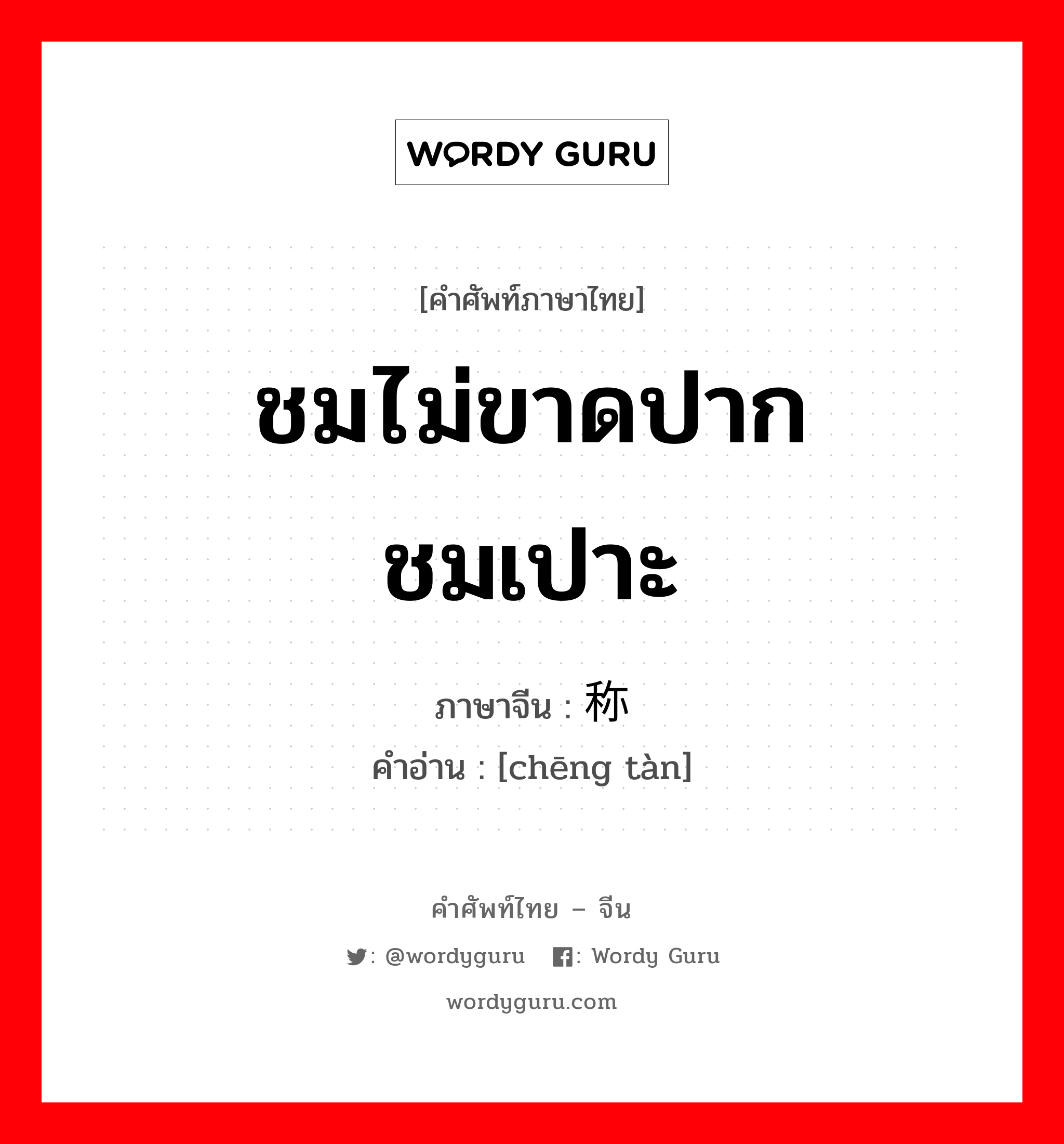 ชมไม่ขาดปาก ชมเปาะ ภาษาจีนคืออะไร, คำศัพท์ภาษาไทย - จีน ชมไม่ขาดปาก ชมเปาะ ภาษาจีน 称叹 คำอ่าน [chēng tàn]