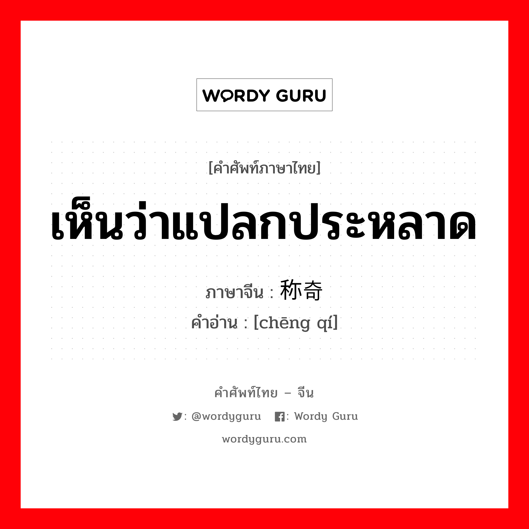 เห็นว่าแปลกประหลาด ภาษาจีนคืออะไร, คำศัพท์ภาษาไทย - จีน เห็นว่าแปลกประหลาด ภาษาจีน 称奇 คำอ่าน [chēng qí]