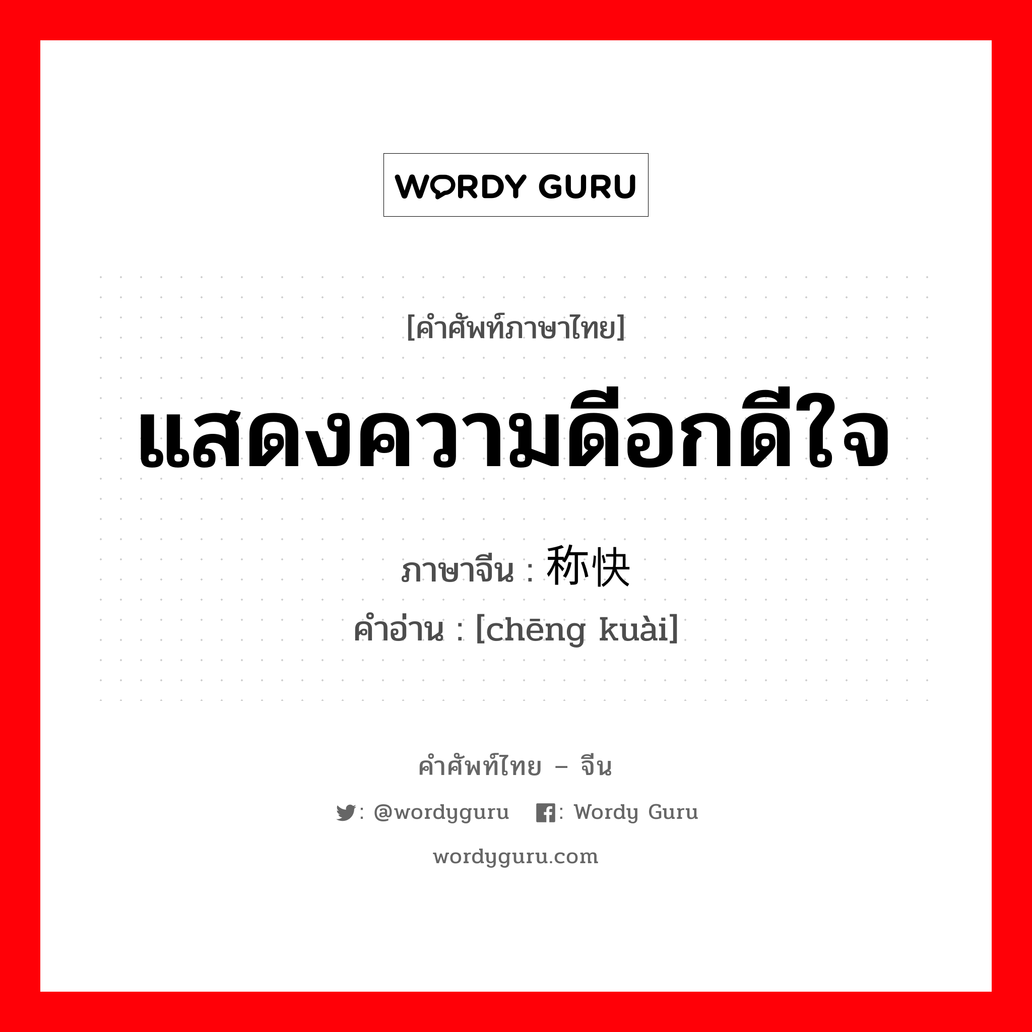 แสดงความดีอกดีใจ ภาษาจีนคืออะไร, คำศัพท์ภาษาไทย - จีน แสดงความดีอกดีใจ ภาษาจีน 称快 คำอ่าน [chēng kuài]