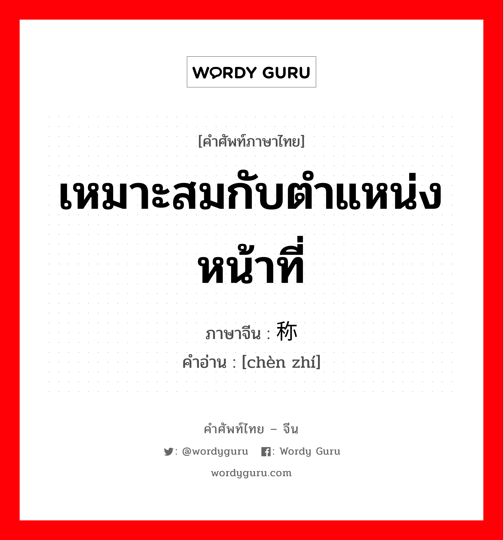 เหมาะสมกับตำแหน่งหน้าที่ ภาษาจีนคืออะไร, คำศัพท์ภาษาไทย - จีน เหมาะสมกับตำแหน่งหน้าที่ ภาษาจีน 称职 คำอ่าน [chèn zhí]