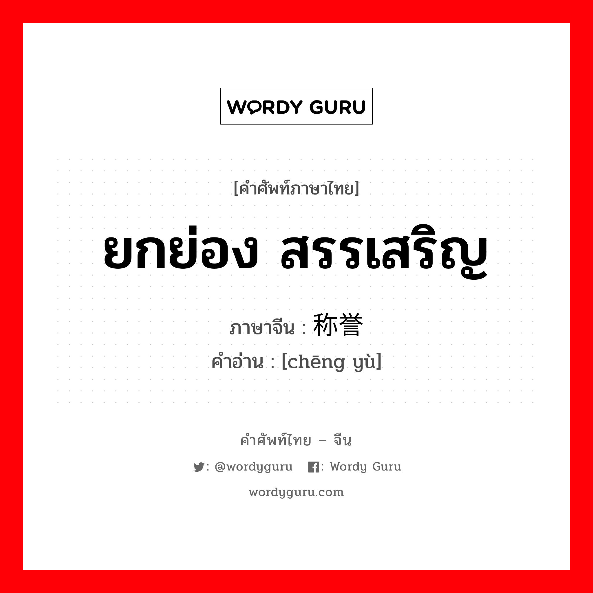 ยกย่อง, สรรเสริญ ภาษาจีนคืออะไร, คำศัพท์ภาษาไทย - จีน ยกย่อง สรรเสริญ ภาษาจีน 称誉 คำอ่าน [chēng yù]