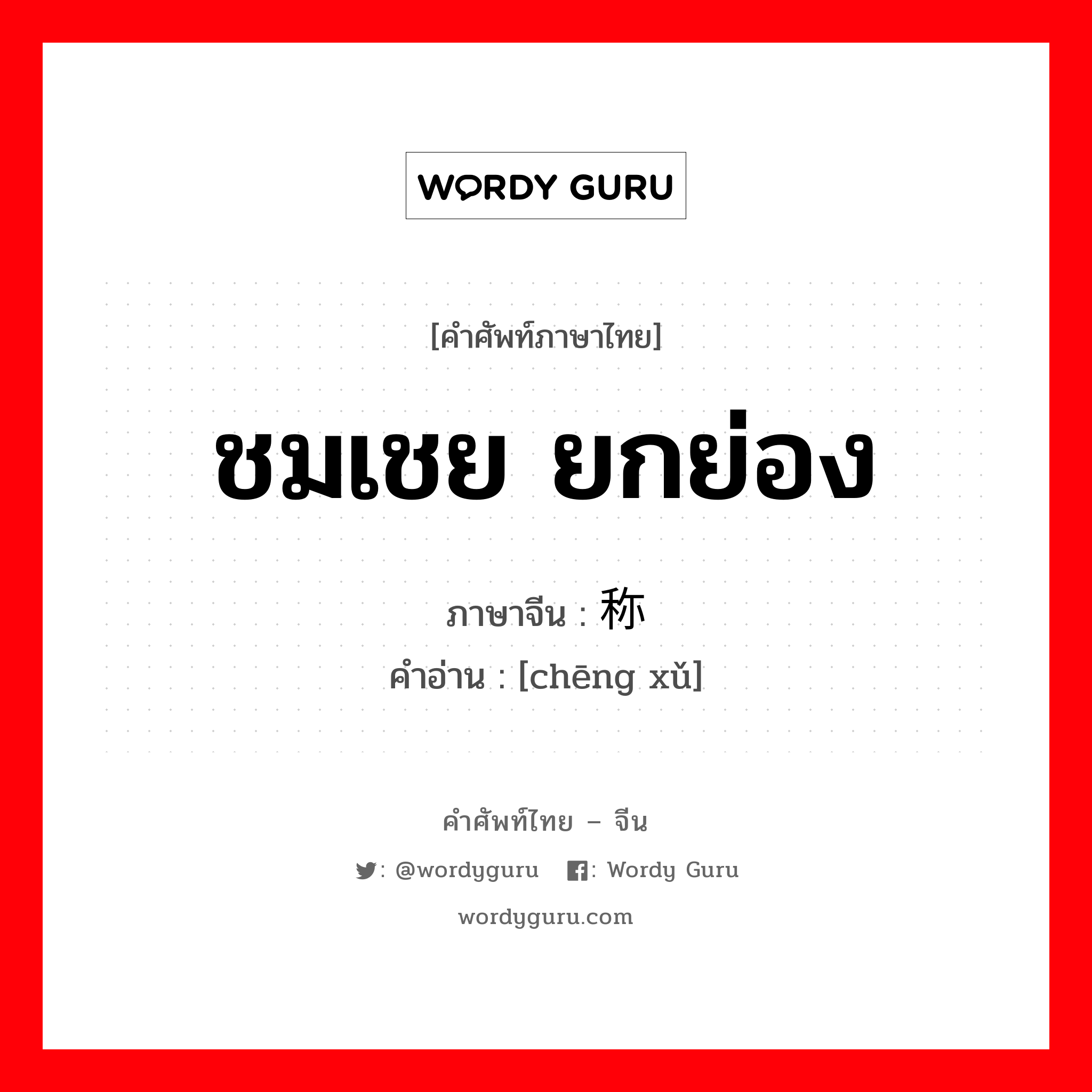 ชมเชย ยกย่อง ภาษาจีนคืออะไร, คำศัพท์ภาษาไทย - จีน ชมเชย ยกย่อง ภาษาจีน 称许 คำอ่าน [chēng xǔ]