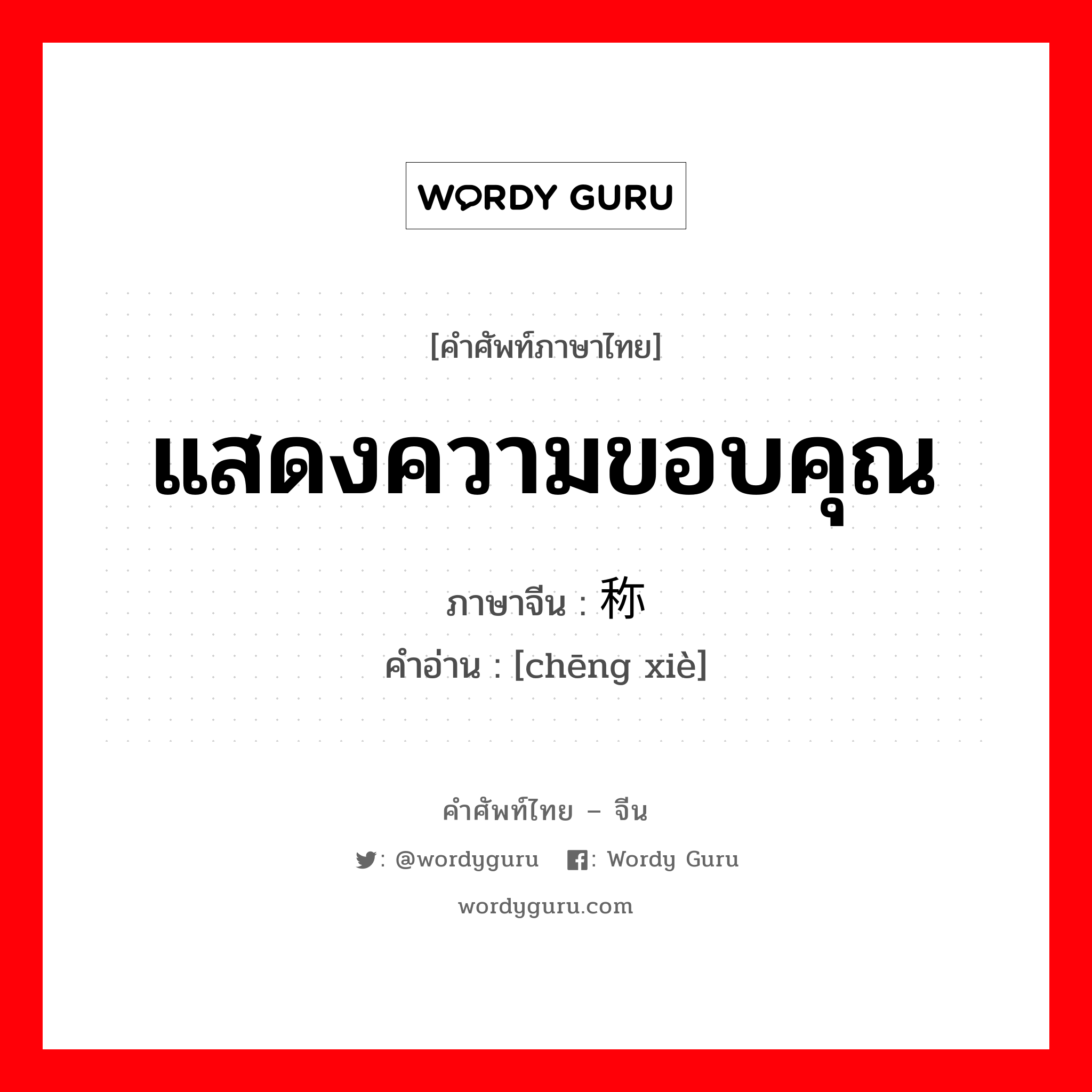 แสดงความขอบคุณ ภาษาจีนคืออะไร, คำศัพท์ภาษาไทย - จีน แสดงความขอบคุณ ภาษาจีน 称谢 คำอ่าน [chēng xiè]