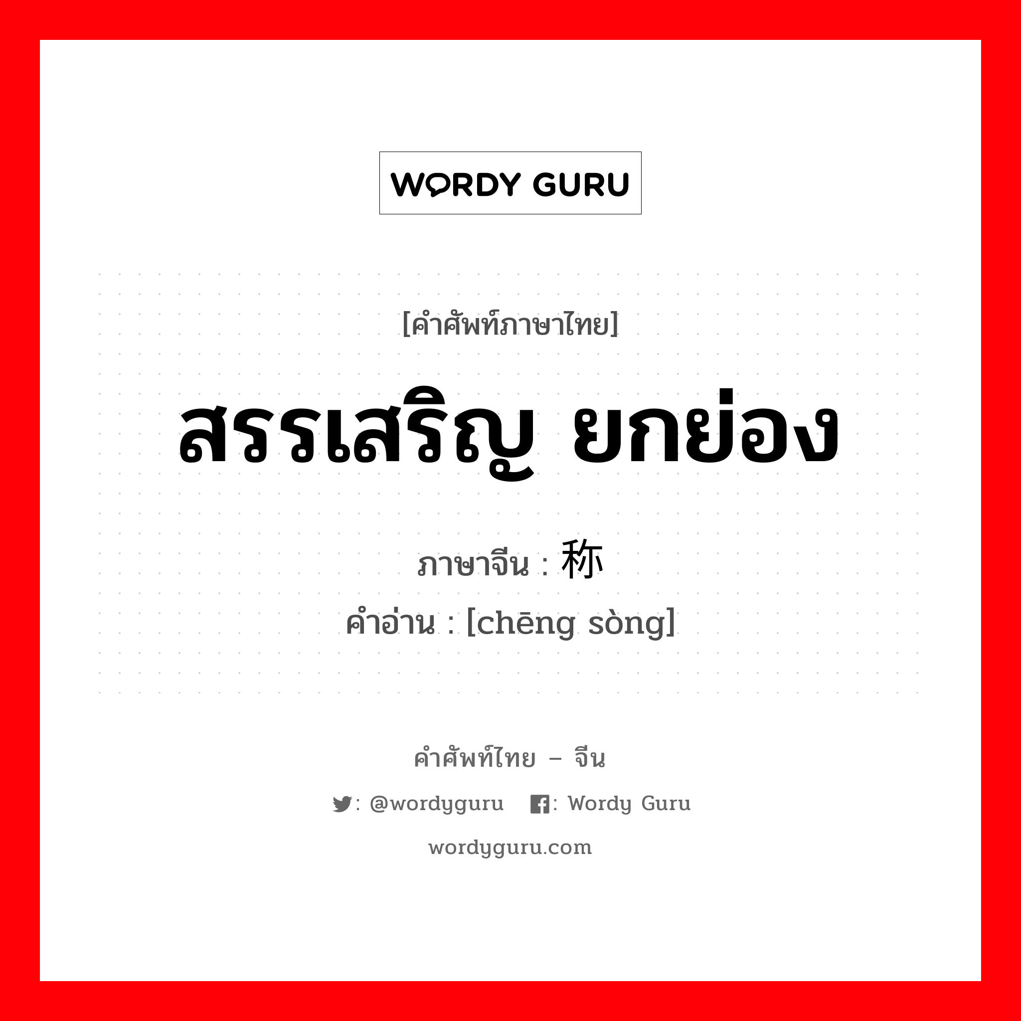 สรรเสริญ ยกย่อง ภาษาจีนคืออะไร, คำศัพท์ภาษาไทย - จีน สรรเสริญ ยกย่อง ภาษาจีน 称颂 คำอ่าน [chēng sòng]