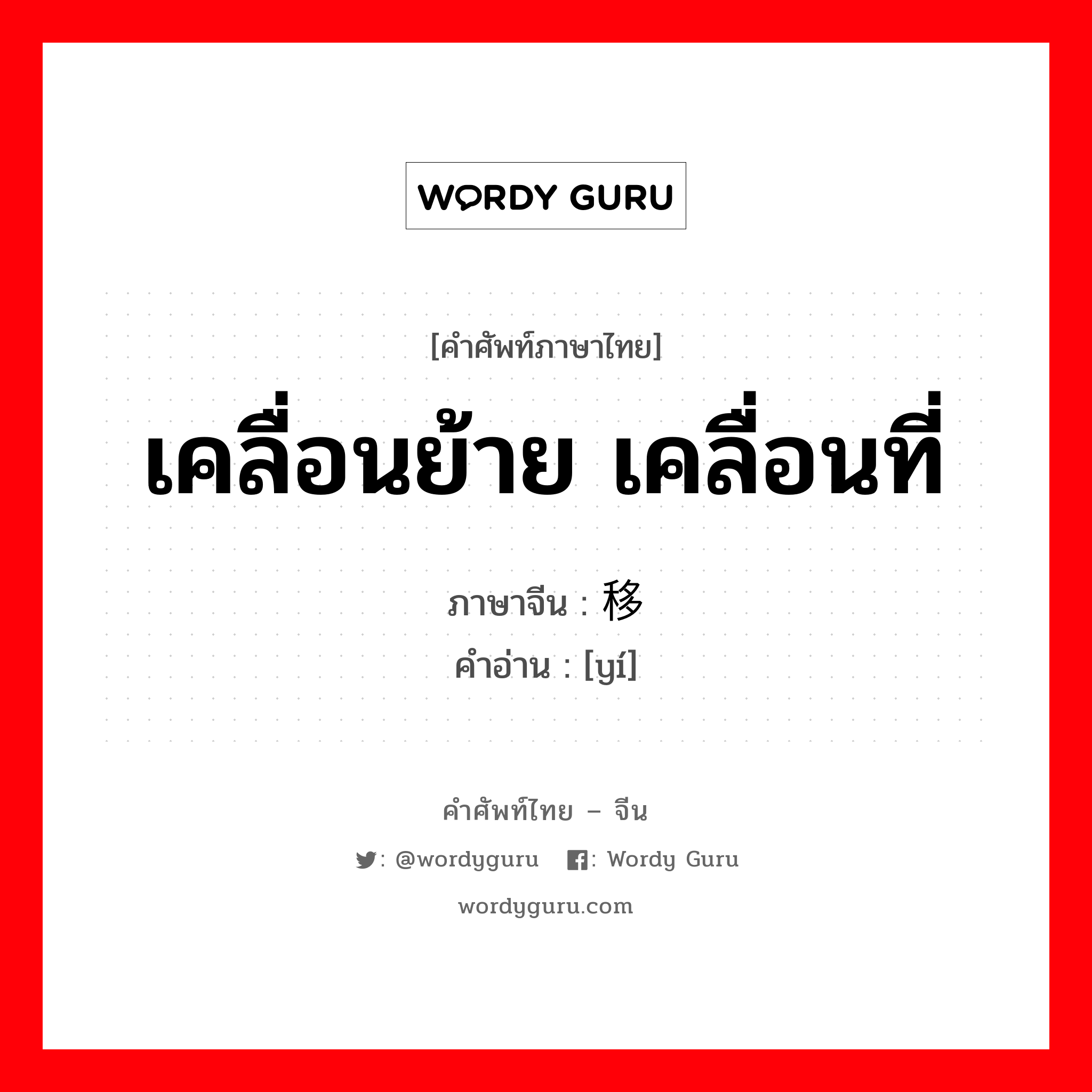 เคลื่อนย้าย เคลื่อนที่ ภาษาจีนคืออะไร, คำศัพท์ภาษาไทย - จีน เคลื่อนย้าย เคลื่อนที่ ภาษาจีน 移 คำอ่าน [yí]