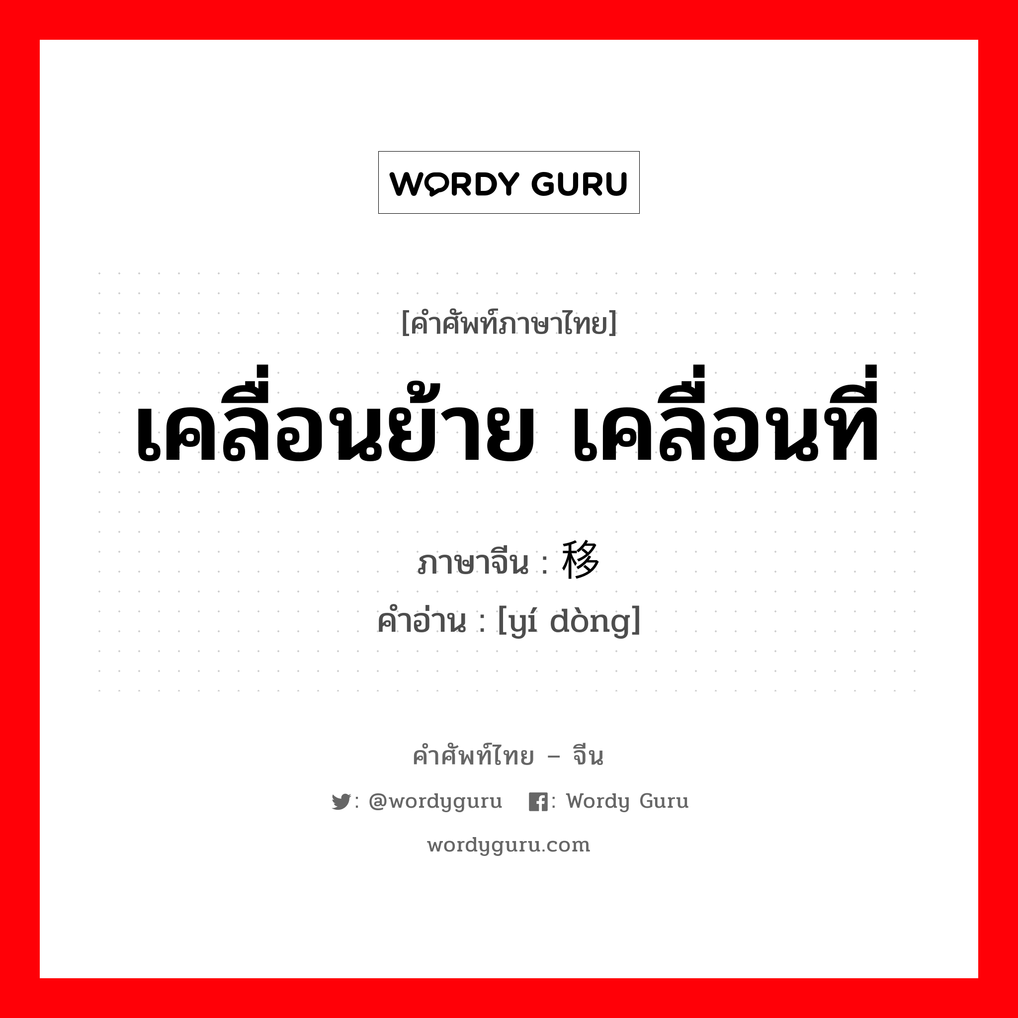 เคลื่อนย้าย เคลื่อนที่ ภาษาจีนคืออะไร, คำศัพท์ภาษาไทย - จีน เคลื่อนย้าย เคลื่อนที่ ภาษาจีน 移动 คำอ่าน [yí dòng]