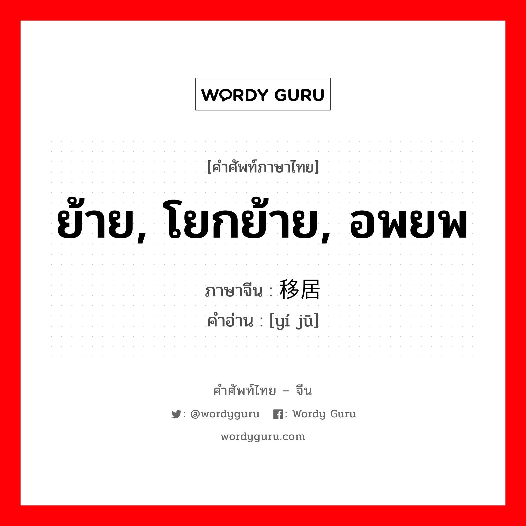 ย้าย, โยกย้าย, อพยพ ภาษาจีนคืออะไร, คำศัพท์ภาษาไทย - จีน ย้าย, โยกย้าย, อพยพ ภาษาจีน 移居 คำอ่าน [yí jū]